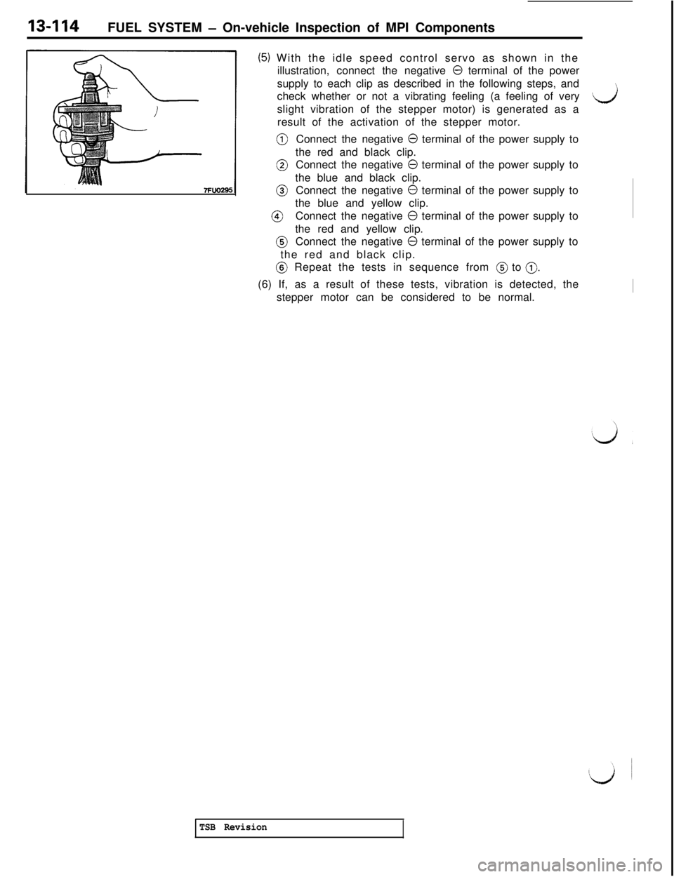 MITSUBISHI 3000GT 1991 Service Manual 13-114FUEL SYSTEM - On-vehicle Inspection of MPI Components
(5) With the idle speed control servo as shown in the
illustration, connect the negative
0 terminal of the power
supply to each clip as des MITSUBISHI 3000GT 1991 Service Manual 13-114FUEL SYSTEM - On-vehicle Inspection of MPI Components
(5) With the idle speed control servo as shown in the
illustration, connect the negative
0 terminal of the power
supply to each clip as des