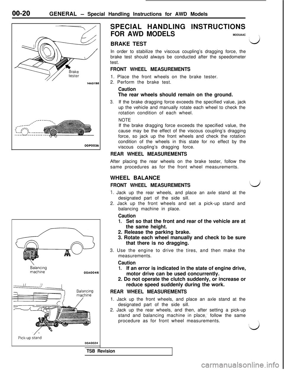 MITSUBISHI 3000GT 1991  Service Manual 00-20GENERAL - Special Handling Instructions for AWD Models
14A019fOOPOO38
BalancingmachineOOA0046
Pick-up stand
OOA0024
I
FRONT WHEEL MEASUREMENTS1. Place the front wheels on the brake tester.
2. Per