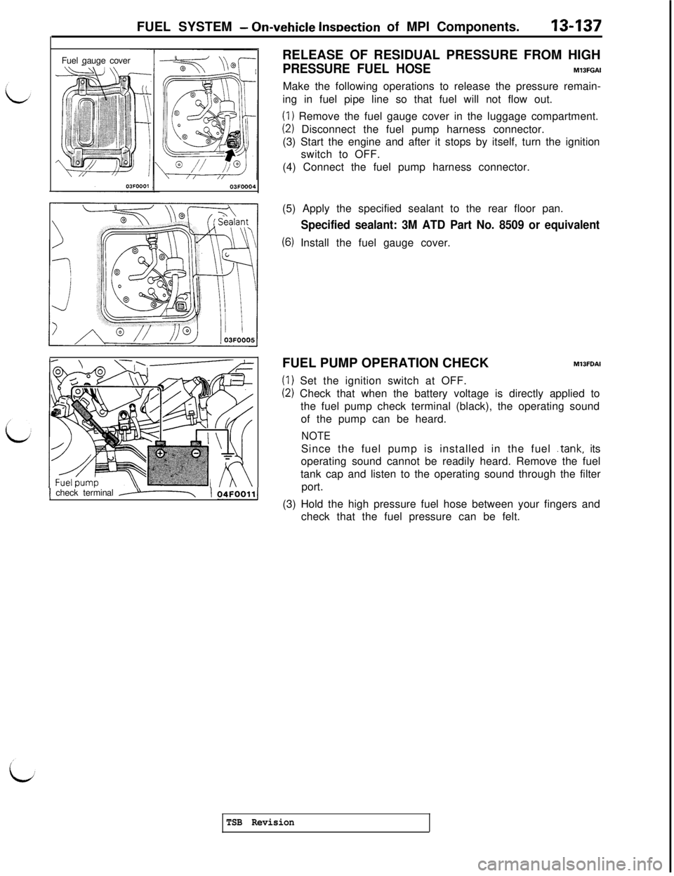 MITSUBISHI 3000GT 1991 Service Manual FUEL SYSTEM - Orwehicle lnwection of MPI Components.13-137Fuel gauge cover
03FOOO4
j check terminal ----T( 04~oo1,/RELEASE OF RESIDUAL PRESSURE FROM HIGH
PRESSURE FUEL HOSEM13FGAIMake the following op MITSUBISHI 3000GT 1991 Service Manual FUEL SYSTEM - Orwehicle lnwection of MPI Components.13-137Fuel gauge cover
03FOOO4
j check terminal ----T( 04~oo1,/RELEASE OF RESIDUAL PRESSURE FROM HIGH
PRESSURE FUEL HOSEM13FGAIMake the following op