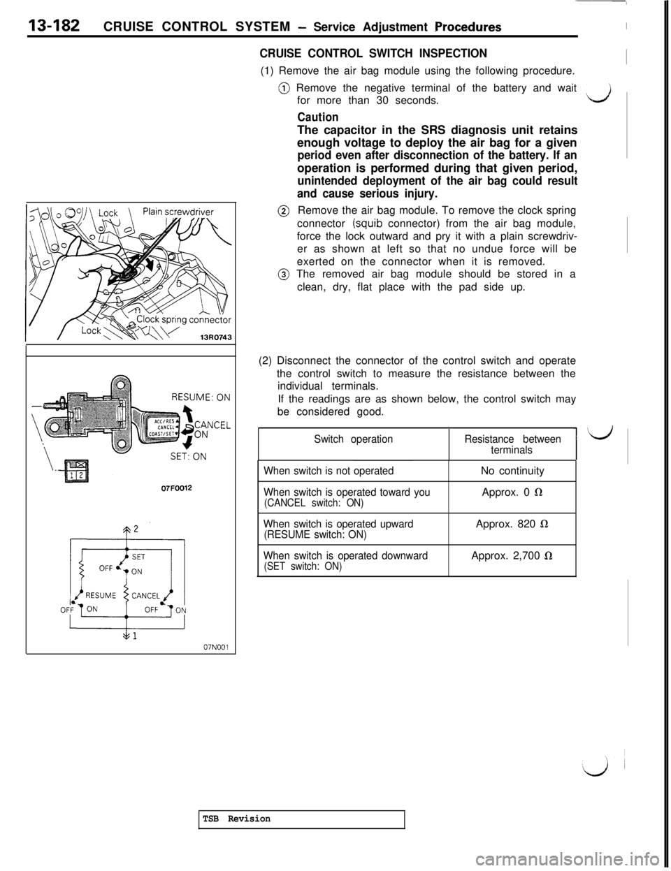 MITSUBISHI 3000GT 1991 Service Manual 13-182CRUISE CONTROL SYSTEM - Service Adjustment ProceduresI
CRUISE CONTROL SWITCH INSPECTION(1) Remove the air bag module using the following procedure.I07FOO12
07NOOl@ Remove the negative terminal o MITSUBISHI 3000GT 1991 Service Manual 13-182CRUISE CONTROL SYSTEM - Service Adjustment ProceduresI
CRUISE CONTROL SWITCH INSPECTION(1) Remove the air bag module using the following procedure.I07FOO12
07NOOl@ Remove the negative terminal o
