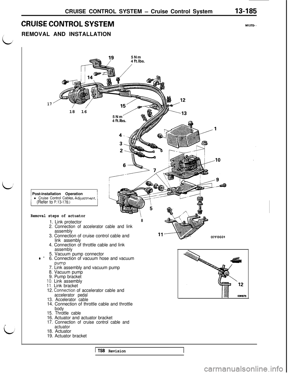 MITSUBISHI 3000GT 1991 Service Manual CRUISE CONTROL SYSTEM - Cruise Control System13-185
CRUISE CONTROL SYSTEMM13TD. -
L;REMOVAL AND INSTALLATION
5Nm
4
ft.lbs.
h :
17P18 16
5Nm
4
ft.lbs.7Post-installation Operation
11 l Cruise Control MITSUBISHI 3000GT 1991 Service Manual CRUISE CONTROL SYSTEM - Cruise Control System13-185
CRUISE CONTROL SYSTEMM13TD. -
L;REMOVAL AND INSTALLATION
5Nm
4
ft.lbs.
h :
17P18 16
5Nm
4
ft.lbs.7Post-installation Operation
11 l Cruise Control