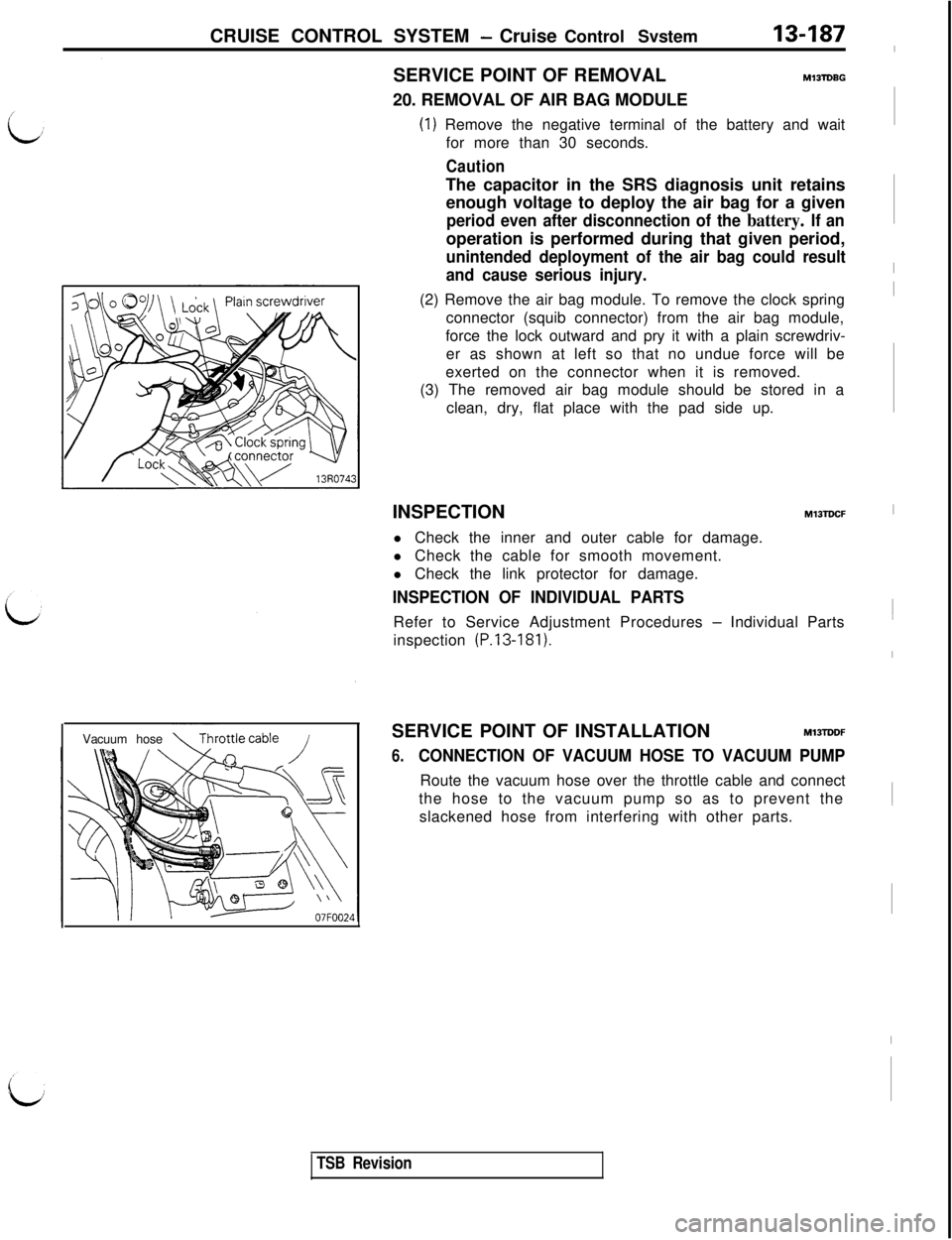 MITSUBISHI 3000GT 1991 Service Manual CRUISE CONTROL SYSTEM - Cruise Control Svstem13-187Vacuum hoseSERVICE POINT OF REMOVAL
Ml3lDBG20. REMOVAL OF AIR BAG MODULE
(1) Remove the negative terminal of the battery and wait
for more than 30 se MITSUBISHI 3000GT 1991 Service Manual CRUISE CONTROL SYSTEM - Cruise Control Svstem13-187Vacuum hoseSERVICE POINT OF REMOVAL
Ml3lDBG20. REMOVAL OF AIR BAG MODULE
(1) Remove the negative terminal of the battery and wait
for more than 30 se