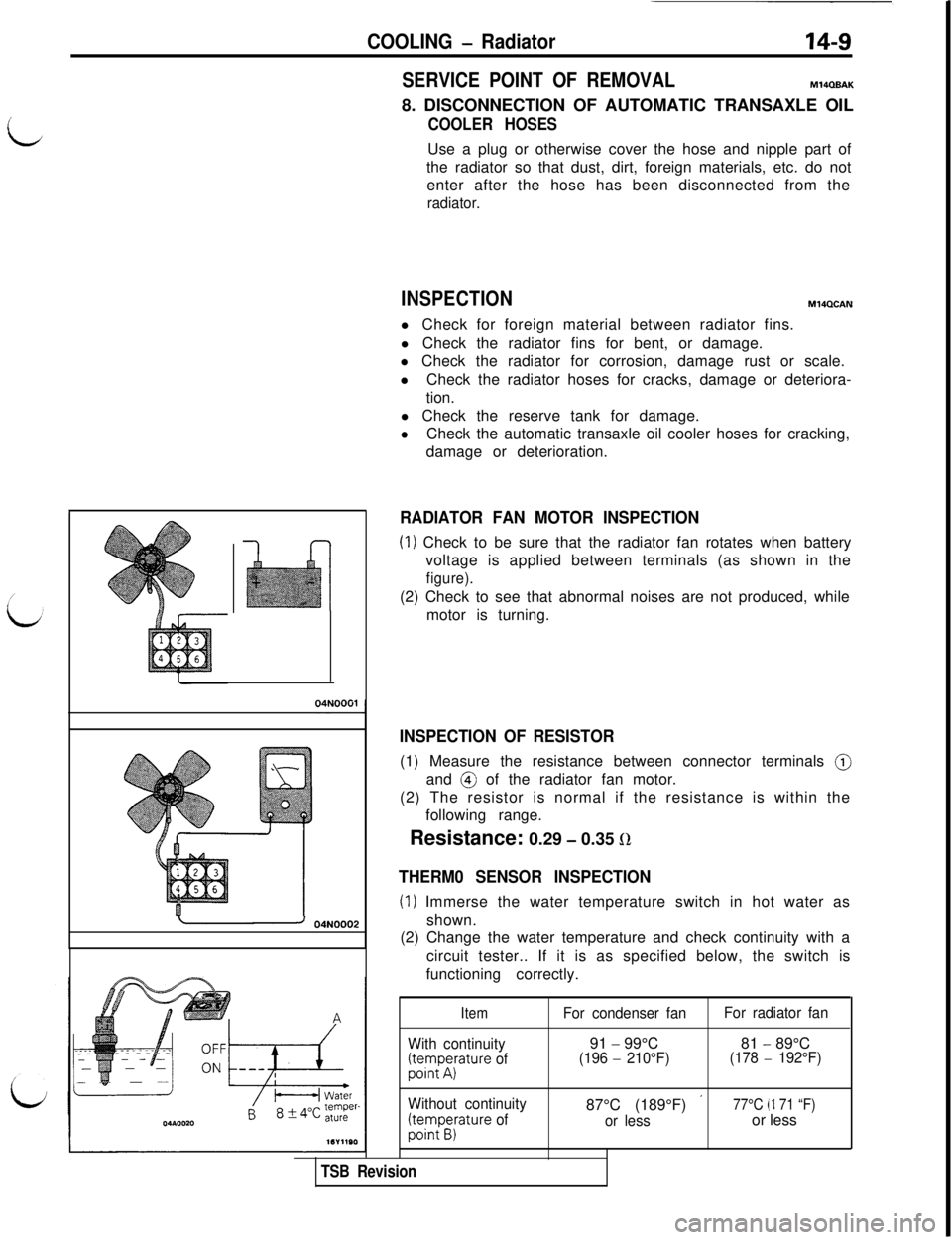 MITSUBISHI 3000GT 1991 Service Manual COOLING - Radiator14-S
- 04N0002
SERVICE POINT OF REMOVALM14QBAK8. DISCONNECTION OF AUTOMATIC TRANSAXLE OIL
COOLER HOSESUse a plug or otherwise cover the hose and nipple part of
the radiator so that d MITSUBISHI 3000GT 1991 Service Manual COOLING - Radiator14-S
- 04N0002
SERVICE POINT OF REMOVALM14QBAK8. DISCONNECTION OF AUTOMATIC TRANSAXLE OIL
COOLER HOSESUse a plug or otherwise cover the hose and nipple part of
the radiator so that d