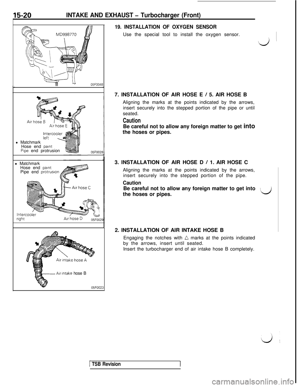 MITSUBISHI 3000GT 1991 Service Manual 15-20INTAKE AND EXHAUST - Turbocharger (Front)
19. INSTALLATION OF OXYGEN SENSORUse the special tool to install the oxygen sensor.
I;,iI-
i=x---b05F004E
l MatchmarkHose end paintPipe end protrusion05F MITSUBISHI 3000GT 1991 Service Manual 15-20INTAKE AND EXHAUST - Turbocharger (Front)
19. INSTALLATION OF OXYGEN SENSORUse the special tool to install the oxygen sensor.
I;,iI-
i=x---b05F004E
l MatchmarkHose end paintPipe end protrusion05F