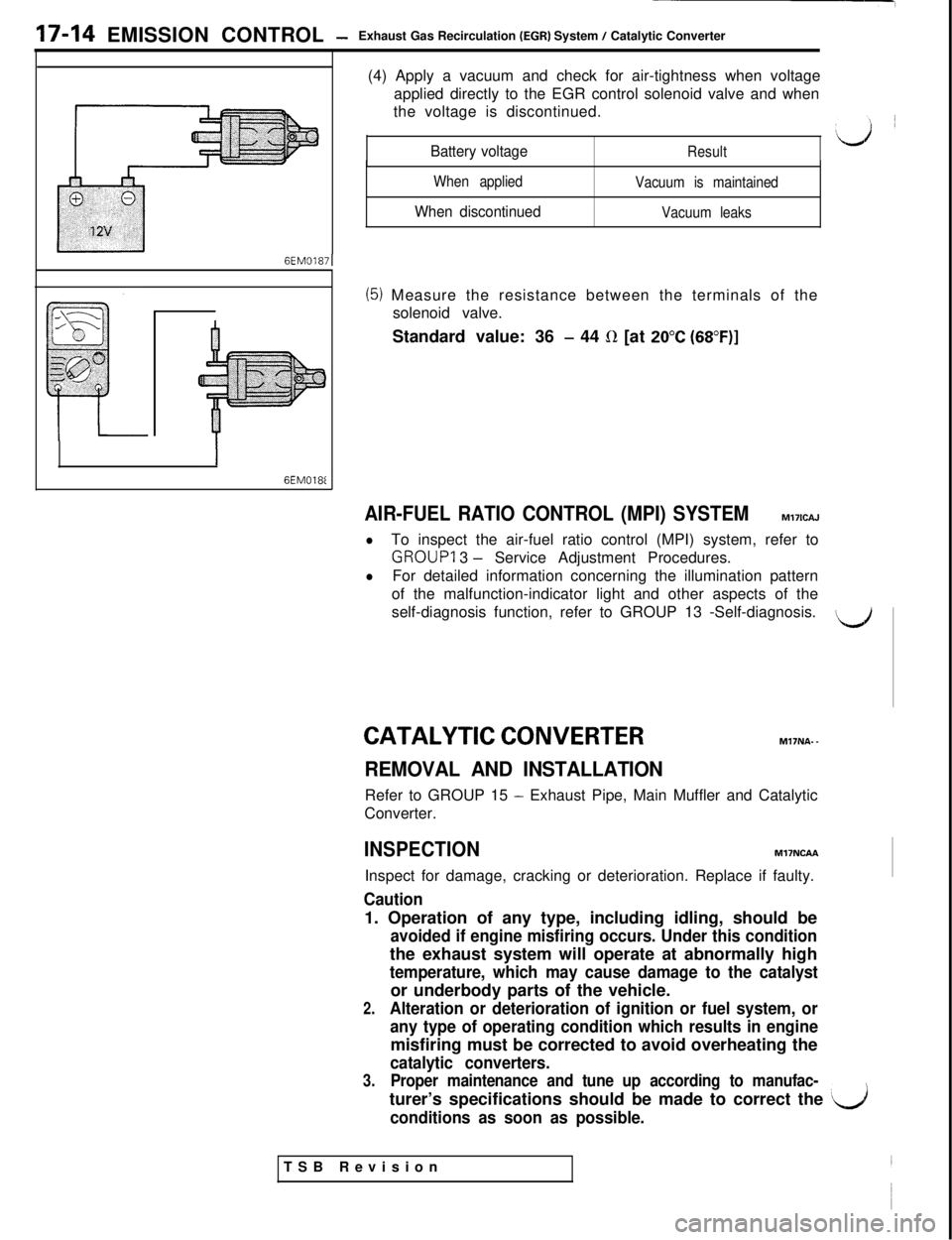 MITSUBISHI 3000GT 1991 Service Manual 17-14 EMISSION CONTROL -Exhaust Gas Recirculation (EGR) System / Catalytic Converter
6EM01871
6EM0181(4) Apply a vacuum and check for air-tightness when voltage
applied directly to the EGR control sol MITSUBISHI 3000GT 1991 Service Manual 17-14 EMISSION CONTROL -Exhaust Gas Recirculation (EGR) System / Catalytic Converter
6EM01871
6EM0181(4) Apply a vacuum and check for air-tightness when voltage
applied directly to the EGR control sol
