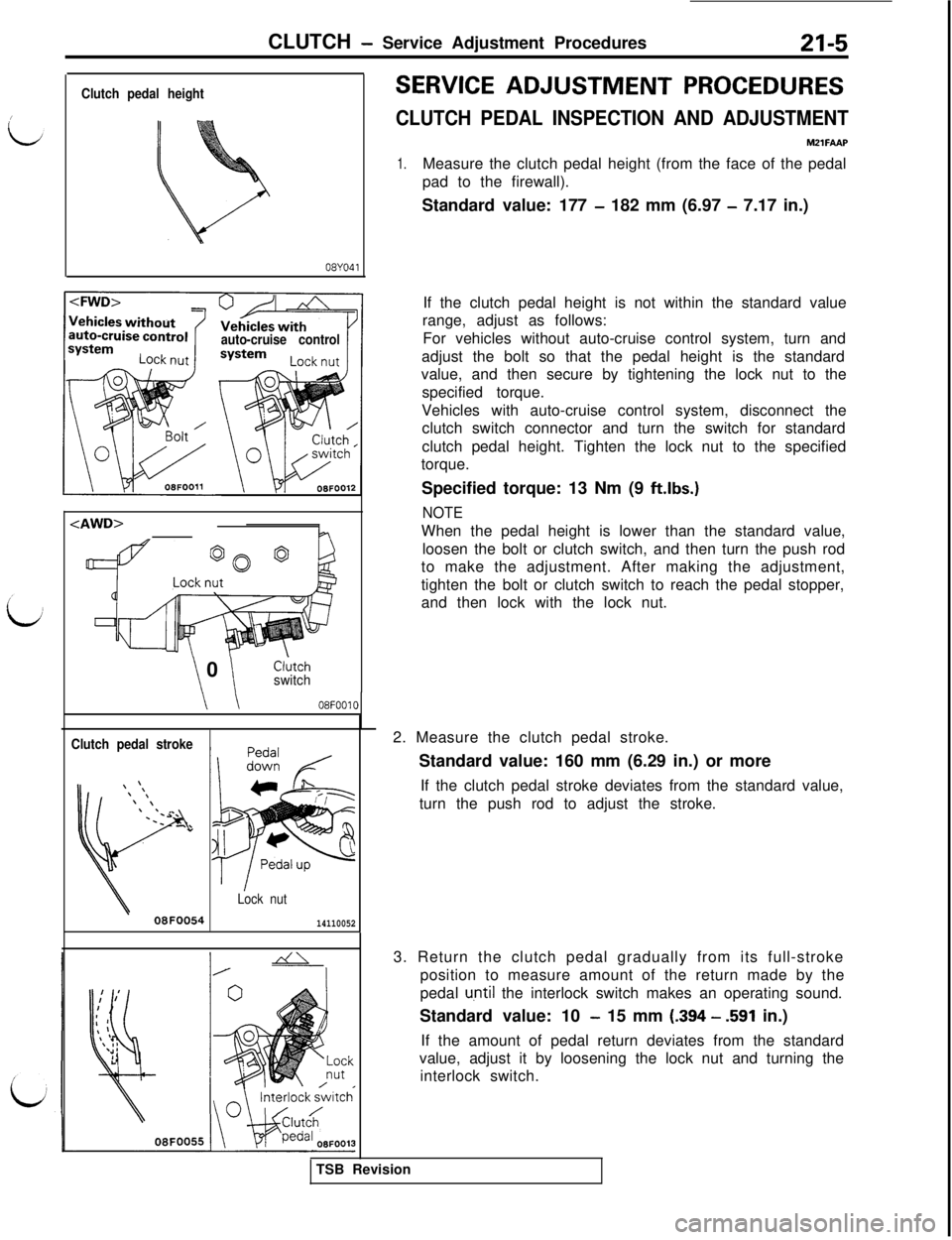 MITSUBISHI 3000GT 1991 Service Manual CLUTCH - Service Adjustment Procedures21-5
Clutch pedal height
08YO41
auto-cruise control
<AWD>L-l
\ \ 0Cl;tchswitch
\ \08F0010
Clutch pedal stroke
Lock nut
08F005414110052
SERVICE ADJUSTMENT PROCEDUR MITSUBISHI 3000GT 1991 Service Manual CLUTCH - Service Adjustment Procedures21-5
Clutch pedal height
08YO41
auto-cruise control
<AWD>L-l
\ \ 0Cl;tchswitch
\ \08F0010
Clutch pedal stroke
Lock nut
08F005414110052
SERVICE ADJUSTMENT PROCEDUR