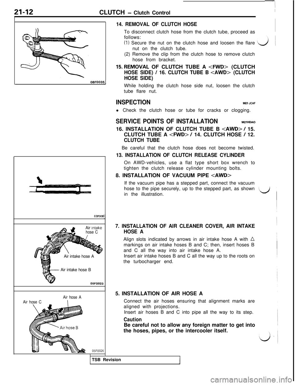 MITSUBISHI 3000GT 1991 Service Manual 21-12CLUTCH - Clutch ControlOBFOOBf
!J
03FOOE
- Air intake hose B05FOO23
Air Intake
hose C
aAir intake hose A
Air hose CAir hose AI
05FOOZE
14. REMOVAL OF CLUTCH HOSETo disconnect clutch hose from the MITSUBISHI 3000GT 1991 Service Manual 21-12CLUTCH - Clutch ControlOBFOOBf
!J
03FOOE
- Air intake hose B05FOO23
Air Intake
hose C
aAir intake hose A
Air hose CAir hose AI
05FOOZE
14. REMOVAL OF CLUTCH HOSETo disconnect clutch hose from the