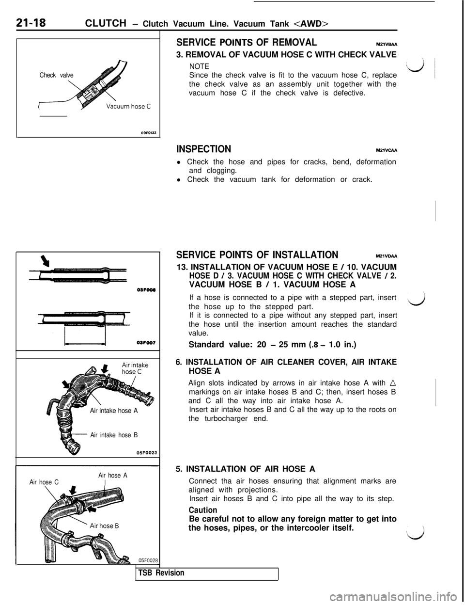 MITSUBISHI 3000GT 1991 Service Manual 21-18CLUTCH - Clutch Vacuum Line. Vacuum Tank <AWD>
Check valve
OSFOOO
OSFOO7
- iA&ir$ke
Air intake hose A
Air intake hose B05FOO23
Air hose CAir hose AI
SERVICE POINTS OF REMOVALM2lVBAA3. REMOVAL OF MITSUBISHI 3000GT 1991 Service Manual 21-18CLUTCH - Clutch Vacuum Line. Vacuum Tank <AWD>
Check valve
OSFOOO
OSFOO7
- iA&ir$ke
Air intake hose A
Air intake hose B05FOO23
Air hose CAir hose AI
SERVICE POINTS OF REMOVALM2lVBAA3. REMOVAL OF
