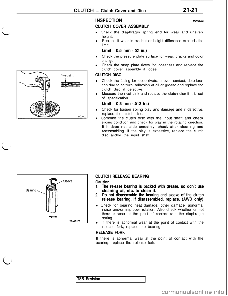 MITSUBISHI 3000GT 1991 Service Manual CLUTCH - Clutch Cover and Disc21-21
Sleeve
Bearing
TFM0131
INSPECTIONMZlGCAG
CLUTCH COVER ASSEMBLYl Check the diaphragm spring end for wear and uneven
height.
lReplace if wear is evident or height dif MITSUBISHI 3000GT 1991 Service Manual CLUTCH - Clutch Cover and Disc21-21
Sleeve
Bearing
TFM0131
INSPECTIONMZlGCAG
CLUTCH COVER ASSEMBLYl Check the diaphragm spring end for wear and uneven
height.
lReplace if wear is evident or height dif