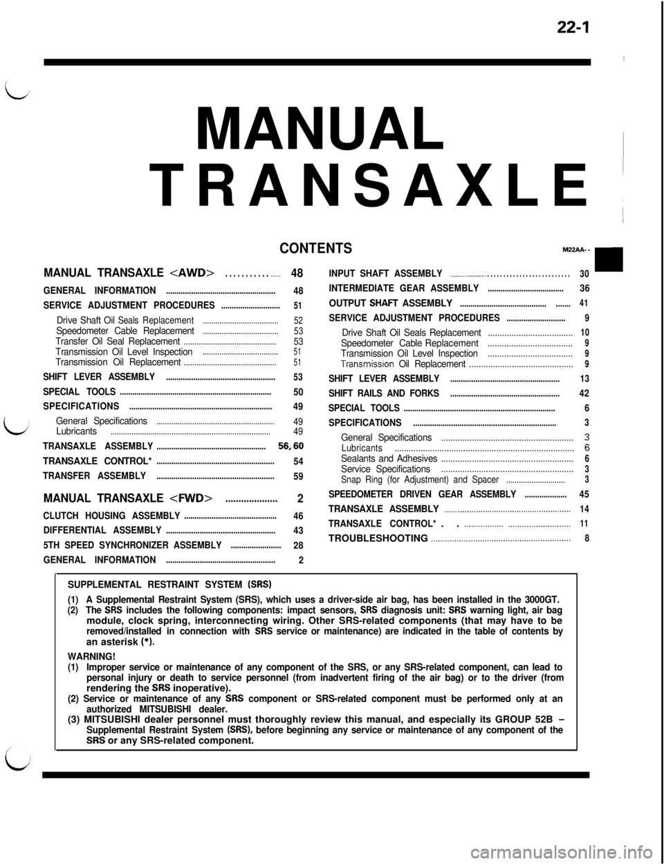 MITSUBISHI 3000GT 1991 Service Manual 22-1
iv,MANUAL ~
TRANSAXLE
~
I
CONTENTSM22AA. -
MANUAL TRANSAXLE <AWD>. . . . . . . . . . . .._...48INPUT SHAFT ASSEMBLY_..________.............: . . . . . . . . . . . . . . . . . . . . . . . . . .30 MITSUBISHI 3000GT 1991 Service Manual 22-1
iv,MANUAL ~
TRANSAXLE
~
I
CONTENTSM22AA. -
MANUAL TRANSAXLE <AWD>. . . . . . . . . . . .._...48INPUT SHAFT ASSEMBLY_..________.............: . . . . . . . . . . . . . . . . . . . . . . . . . .30