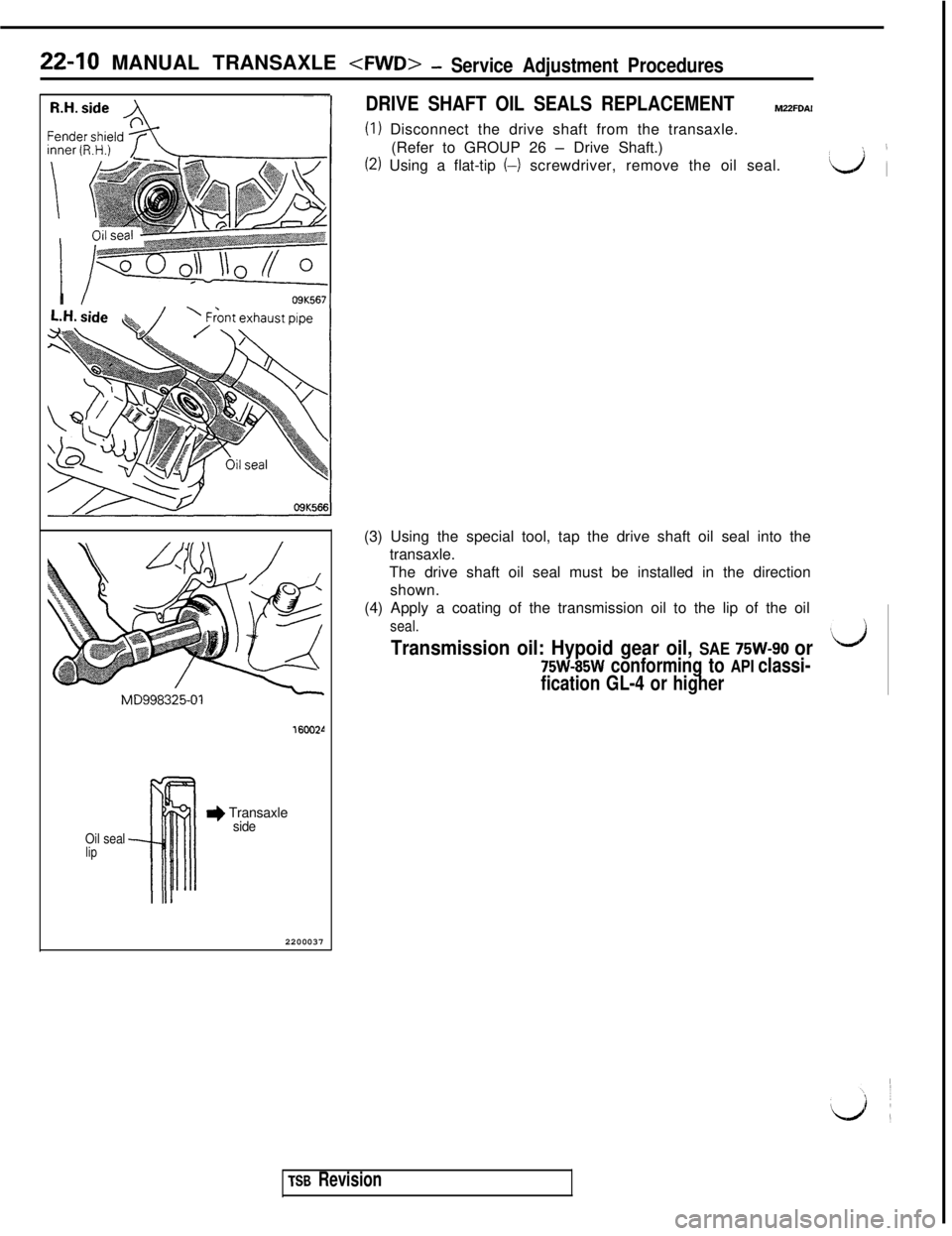 MITSUBISHI 3000GT 1991 Service Manual 22-10 MANUAL TRANSAXLE <FWD>- Service Adjustment ProceduresI
I09K5671160024
Oil seallip
* Transaxleside2200037
DRIVE SHAFT OIL SEALS REPLACEMENTM2ZFDAI
(I) Disconnect the drive shaft from the transax MITSUBISHI 3000GT 1991 Service Manual 22-10 MANUAL TRANSAXLE <FWD>- Service Adjustment ProceduresI
I09K5671160024
Oil seallip
* Transaxleside2200037
DRIVE SHAFT OIL SEALS REPLACEMENTM2ZFDAI
(I) Disconnect the drive shaft from the transax