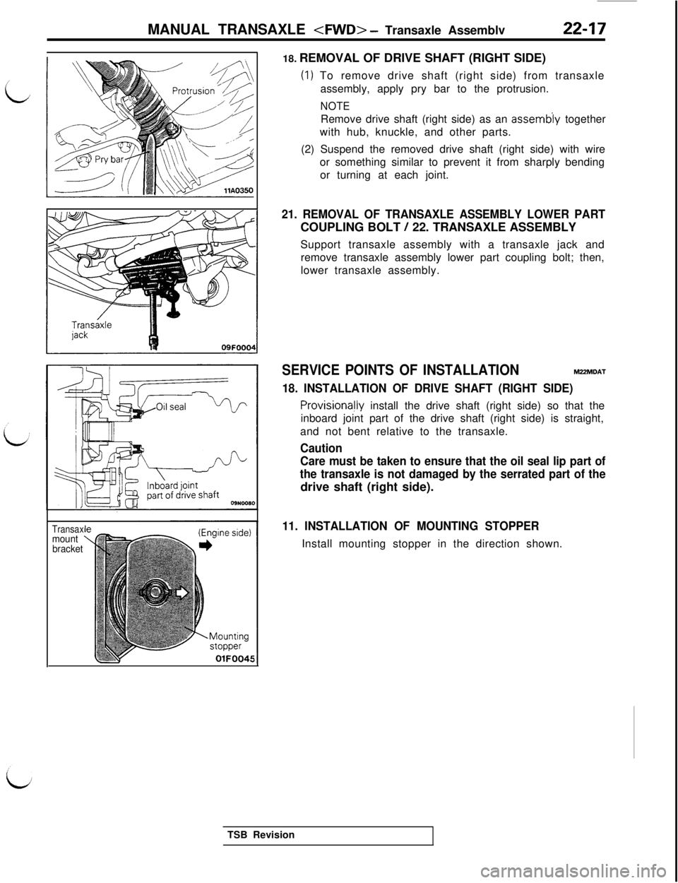 MITSUBISHI 3000GT 1991 Service Manual MANUAL TRANSAXLE <FWD> - Transaxle Assemblv22-17
Transaxmount
bracket
OlFOO4518. REMOVAL OF DRIVE SHAFT (RIGHT SIDE)
(1) To remove drive shaft (right side) from transaxle
assembly, apply pry bar to th MITSUBISHI 3000GT 1991 Service Manual MANUAL TRANSAXLE <FWD> - Transaxle Assemblv22-17
Transaxmount
bracket
OlFOO4518. REMOVAL OF DRIVE SHAFT (RIGHT SIDE)
(1) To remove drive shaft (right side) from transaxle
assembly, apply pry bar to th