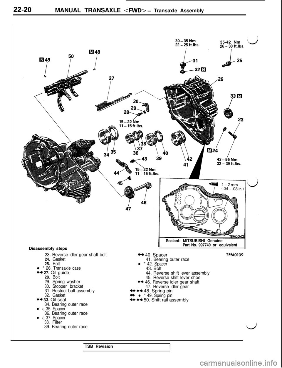 MITSUBISHI 3000GT 1991 Service Manual 22-20MANUAL TRANSAXLE <FWD> - Transaxle Assembly
30-35Nm22 - 25ftlbs.35-42 Nm26 - 30ft.lbs.
43-55Nm32 - 39 ft.lbs.Disassembly steps
23. Reverse idler gear shaft bolt24.Gasket
25.Bolt
l * 26. Transaxle MITSUBISHI 3000GT 1991 Service Manual 22-20MANUAL TRANSAXLE <FWD> - Transaxle Assembly
30-35Nm22 - 25ftlbs.35-42 Nm26 - 30ft.lbs.
43-55Nm32 - 39 ft.lbs.Disassembly steps
23. Reverse idler gear shaft bolt24.Gasket
25.Bolt
l * 26. Transaxle