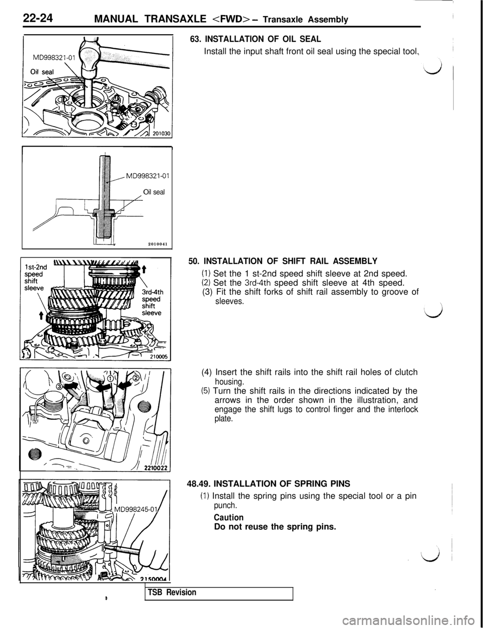 MITSUBISHI 3000GT 1991 Service Manual 22-24
MANUAL TRANSAXLE <FWD> - Transaxle Assembly
63. INSTALLATION OF OIL SEALInstall the input shaft front oil seal using the special tool.
MD998321-01
Oil seal2010041
50. INSTALLATION OF SHIFT RAIL MITSUBISHI 3000GT 1991 Service Manual 22-24
MANUAL TRANSAXLE <FWD> - Transaxle Assembly
63. INSTALLATION OF OIL SEALInstall the input shaft front oil seal using the special tool.
MD998321-01
Oil seal2010041
50. INSTALLATION OF SHIFT RAIL