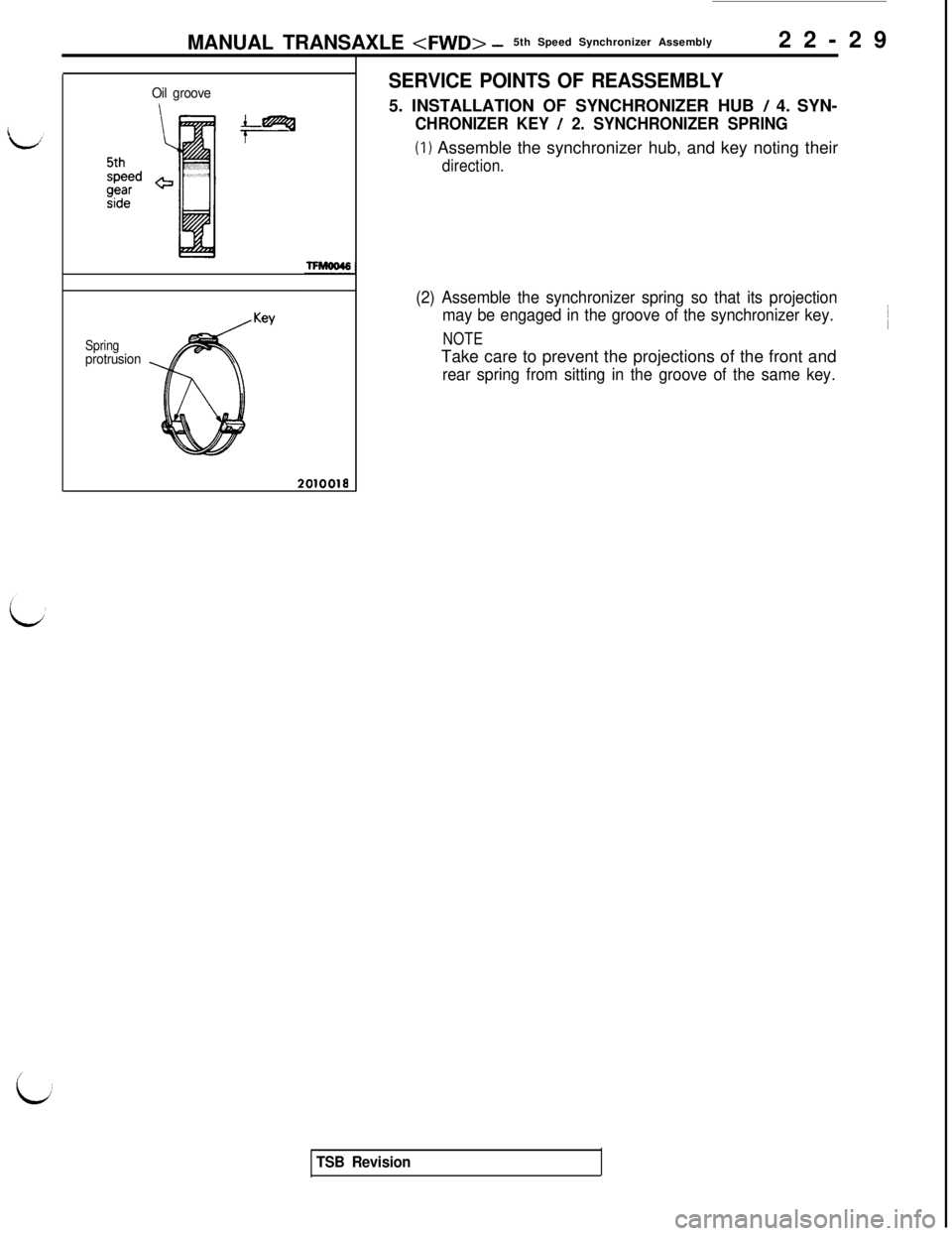 MITSUBISHI 3000GT 1991 Service Manual MANUAL TRANSAXLE <FWD> -5th Speed Synchronizer Assembly
22-29
i
Oil groove
Springprotrusion
201001a
SERVICE POINTS OF REASSEMBLY5. INSTALLATION OF SYNCHRONIZER HUB
/ 4. SYN-
CHRONIZER KEY / 2. SYNCHR MITSUBISHI 3000GT 1991 Service Manual MANUAL TRANSAXLE <FWD> -5th Speed Synchronizer Assembly
22-29
i
Oil groove
Springprotrusion
201001a
SERVICE POINTS OF REASSEMBLY5. INSTALLATION OF SYNCHRONIZER HUB
/ 4. SYN-
CHRONIZER KEY / 2. SYNCHR