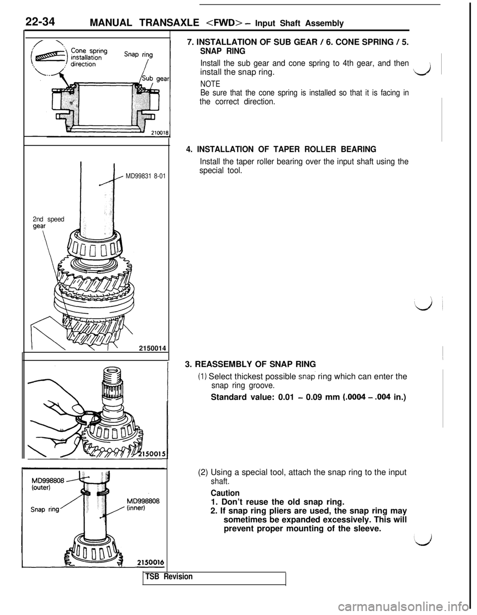 MITSUBISHI 3000GT 1991 Service Manual 22-34
MANUAL TRANSAXLE <FWD> - Input Shaft Assembly
2nd speedi
MD99831 8-0121500147. INSTALLATION OF SUB GEAR
/ 6. CONE SPRING / 5.
SNAP RING
Install the sub gear and cone spring to 4th gear, and the MITSUBISHI 3000GT 1991 Service Manual 22-34
MANUAL TRANSAXLE <FWD> - Input Shaft Assembly
2nd speedi
MD99831 8-0121500147. INSTALLATION OF SUB GEAR
/ 6. CONE SPRING / 5.
SNAP RING
Install the sub gear and cone spring to 4th gear, and the