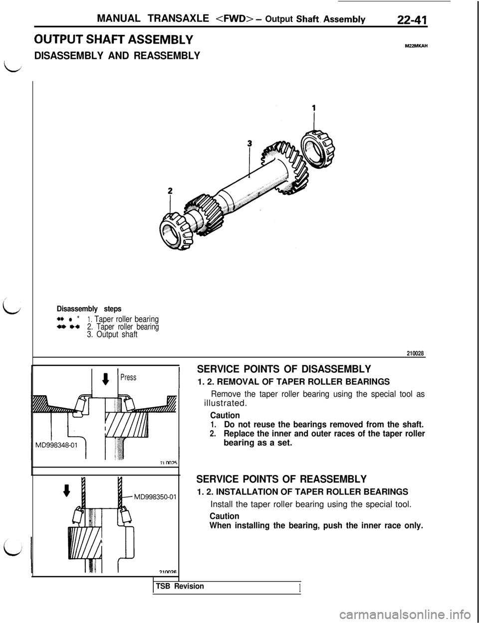 MITSUBISHI 3000GT 1991  Service Manual MANUAL TRANSAXLE <FWD> - Output Shaft.Assembly22-41
OUTPUT SHAFT ASSEMBLYMZZMKAH
DISASSEMBLY AND REASSEMBLY
L
/
id
I I
SERVICE POINTS OF DISASSEMBLY
8Press1. 2. REMOVAL OF TAPER ROLLER BEARINGS
Remove