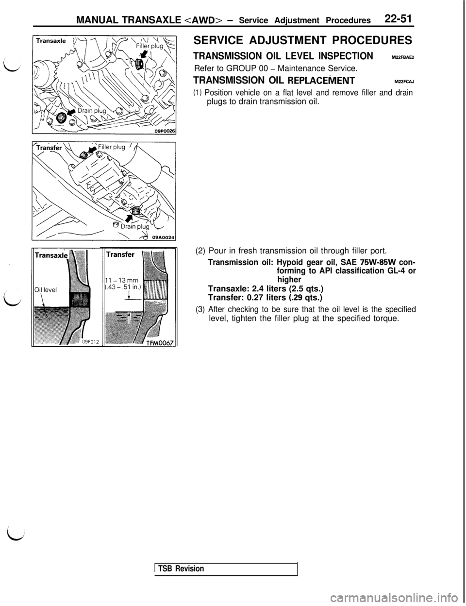 MITSUBISHI 3000GT 1991 Service Manual MANUAL TRANSAXLE <AWD>- Service Adjustment Procedures22-51SERVICE ADJUSTMENT PROCEDURES
TRANSMISSION OIL LEVEL INSPECTIONM22FBAE2
Refer to GROUP 00
- Maintenance Service.
TRANSMISSION OIL REPLACEiVlE MITSUBISHI 3000GT 1991 Service Manual MANUAL TRANSAXLE <AWD>- Service Adjustment Procedures22-51SERVICE ADJUSTMENT PROCEDURES
TRANSMISSION OIL LEVEL INSPECTIONM22FBAE2
Refer to GROUP 00
- Maintenance Service.
TRANSMISSION OIL REPLACEiVlE