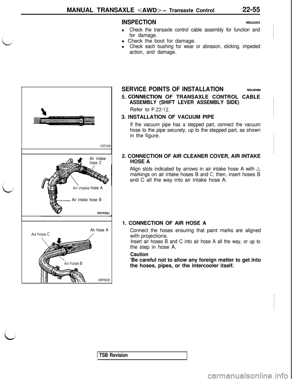 MITSUBISHI 3000GT 1991 Service Manual MANUAL TRANSAXLE <AWD> - Transaxle Control22-55
03FOO
Air‘mtakehose A Air intake
hose C
Air intake hose B05FOO2:
Air hose A
05FOOZE
8
INSPECTIONM22JCAFZ
lCheck the transaxle control cable assembly f MITSUBISHI 3000GT 1991 Service Manual MANUAL TRANSAXLE <AWD> - Transaxle Control22-55
03FOO
Air‘mtakehose A Air intake
hose C
Air intake hose B05FOO2:
Air hose A
05FOOZE
8
INSPECTIONM22JCAFZ
lCheck the transaxle control cable assembly f