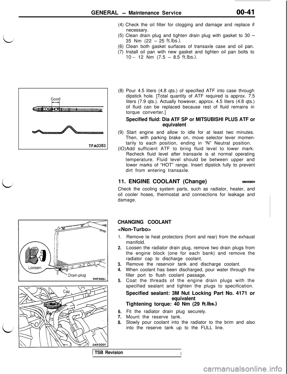 MITSUBISHI 3000GT 1991 Workshop Manual GENERAL - Maintenance Service00-41
Good
t-lVA0283
I04FOOOd(4) Check the oil filter for clogging and damage and replace if
necessary.
(5) Clean drain plug and tighten drain plug with gasket to 30
-35 MITSUBISHI 3000GT 1991 Workshop Manual GENERAL - Maintenance Service00-41
Good
t-lVA0283
I04FOOOd(4) Check the oil filter for clogging and damage and replace if
necessary.
(5) Clean drain plug and tighten drain plug with gasket to 30
-35