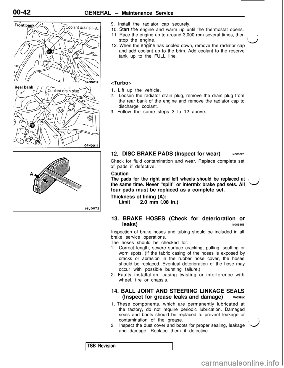 MITSUBISHI 3000GT 1991 Workshop Manual 00-42GENERAL - Maintenance Service
14UOO729. Install the radiator cap securely.
10.
Start’the engine and warm up until the thermostat opens.
11. Race the engine up to around 3,000 rpm several times MITSUBISHI 3000GT 1991 Workshop Manual 00-42GENERAL - Maintenance Service
14UOO729. Install the radiator cap securely.
10.
Start’the engine and warm up until the thermostat opens.
11. Race the engine up to around 3,000 rpm several times