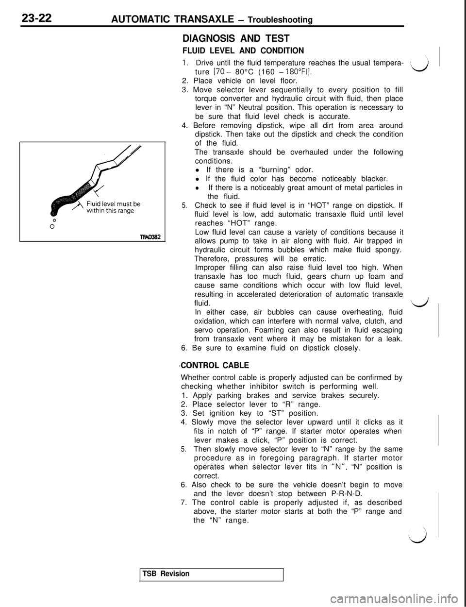 MITSUBISHI 3000GT 1991  Service Manual 23-22AUTOMATIC TRANSAXLE - Troubleshooting
0”
TM362
DIAGNOSIS AND TEST
FLUID LEVEL AND CONDITION
1.Drive until the fluid temperature reaches the usual tempera-
ture 
[70 - 80°C (160 - 18O”F)].2. 