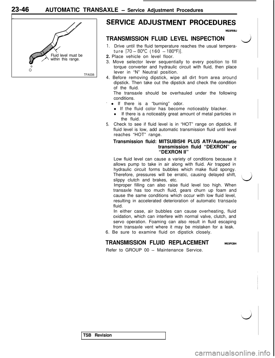 MITSUBISHI 3000GT 1991  Service Manual 23-46AUTOMATIC TRANSAXLE - Service Adjustment Procedures
Fluid level must be
within this range.
TFA038:
SERVICE ADJUSTMENT PROCEDURE!5
MZ3FElBJ
TRANSMISSION FLUID LEVEL INSPECTION
1.Drive until the fl