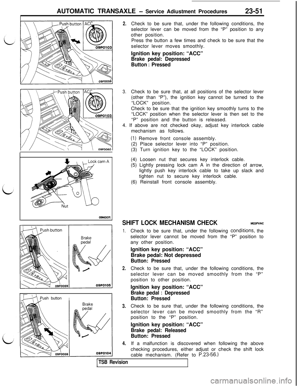 MITSUBISHI 3000GT 1991 Service Manual AUTOMATIC TRANSAXLE - Service Adiustment Procedures23-51
D9N007SPush button
II
2.Check to be sure that, under the following conditions, the
selector lever can be moved from the “P” position to any MITSUBISHI 3000GT 1991 Service Manual AUTOMATIC TRANSAXLE - Service Adiustment Procedures23-51
D9N007SPush button
II
2.Check to be sure that, under the following conditions, the
selector lever can be moved from the “P” position to any