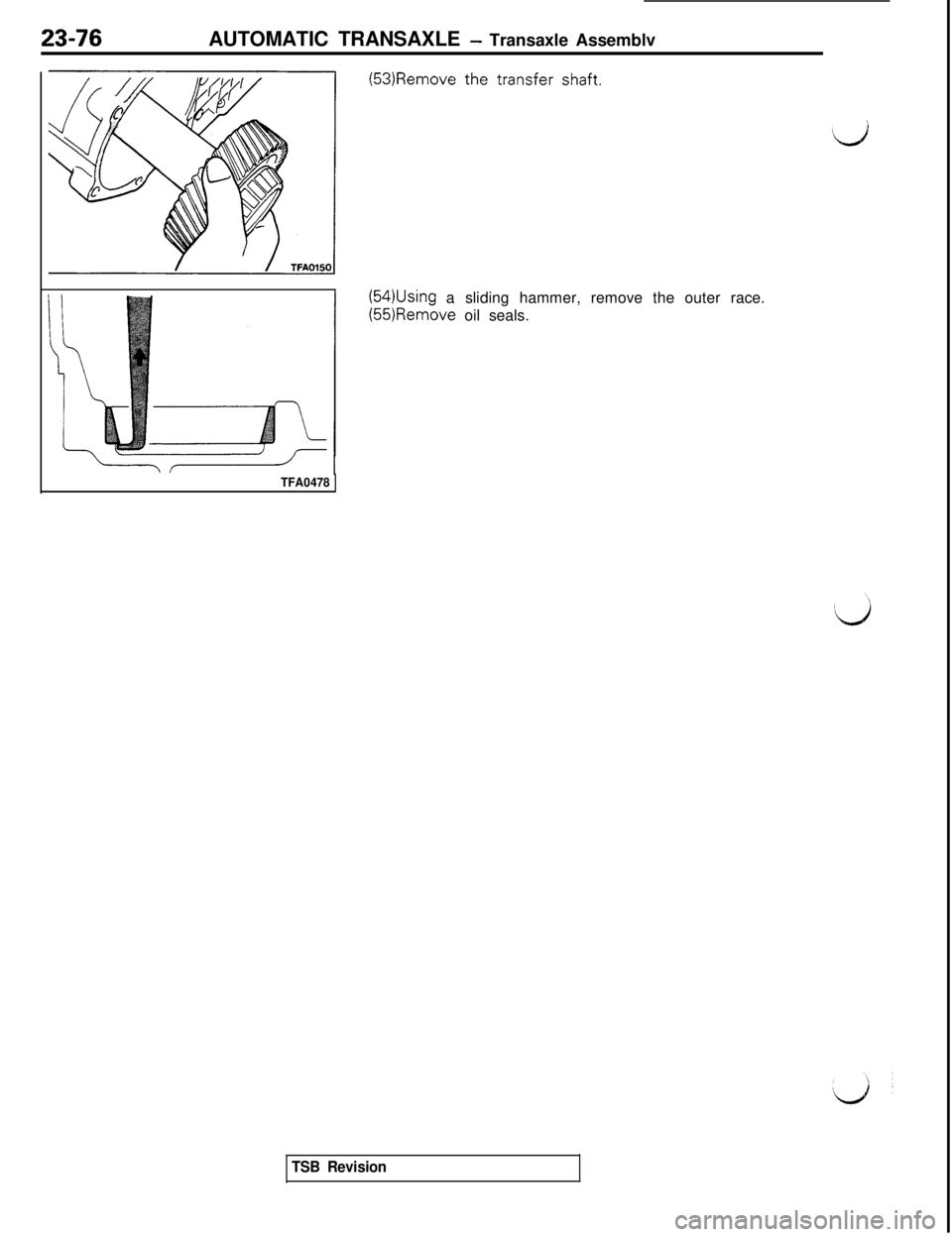 MITSUBISHI 3000GT 1991  Service Manual AUTOMATIC TRANSAXLE - Transaxle Assemblv
(54)Using a sliding hammer, remove the outer race.(55)Remove oil seals.
TFA0478
TSB Revision 
