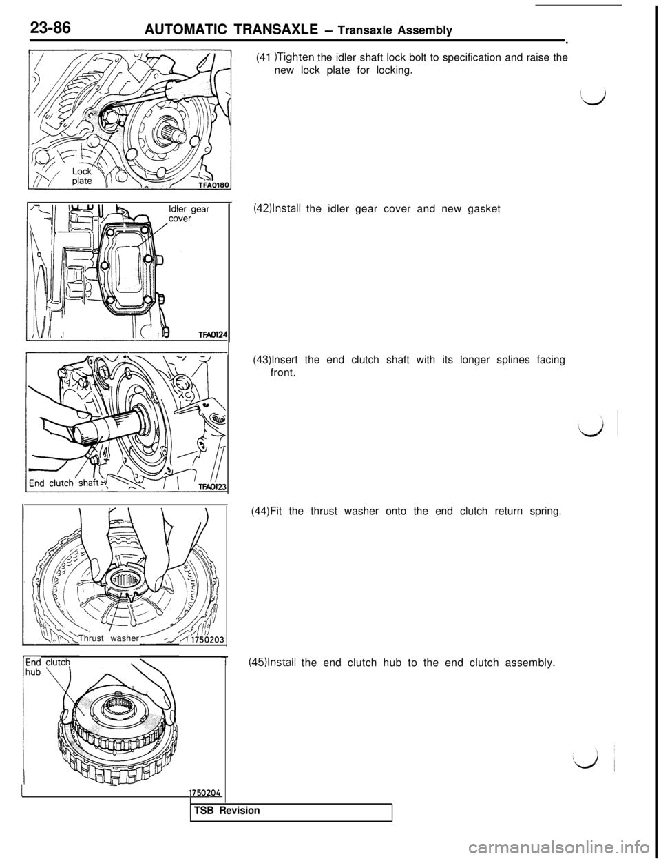 MITSUBISHI 3000GT 1991  Service Manual 23-86
AUTOMATIC TRANSAXLE - Transaxle Assembly
.
(41 
)Tighten the idler shaft lock bolt to specification and raise the
new lock plate for locking.
Id
(42)lnstall the idler gear cover and new gasket
(