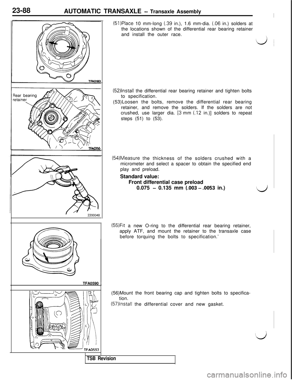 MITSUBISHI 3000GT 1991 Service Manual 23-88
AUTOMATIC TRANSAXLE - Transaxle Assembly
(51 )Place 10 mm-long (.39 in.), 1.6 mm-dia. (.06 in.) solders at
the locations shown of the differential rear bearing retainer
and install the outer rac MITSUBISHI 3000GT 1991 Service Manual 23-88
AUTOMATIC TRANSAXLE - Transaxle Assembly
(51 )Place 10 mm-long (.39 in.), 1.6 mm-dia. (.06 in.) solders at
the locations shown of the differential rear bearing retainer
and install the outer rac