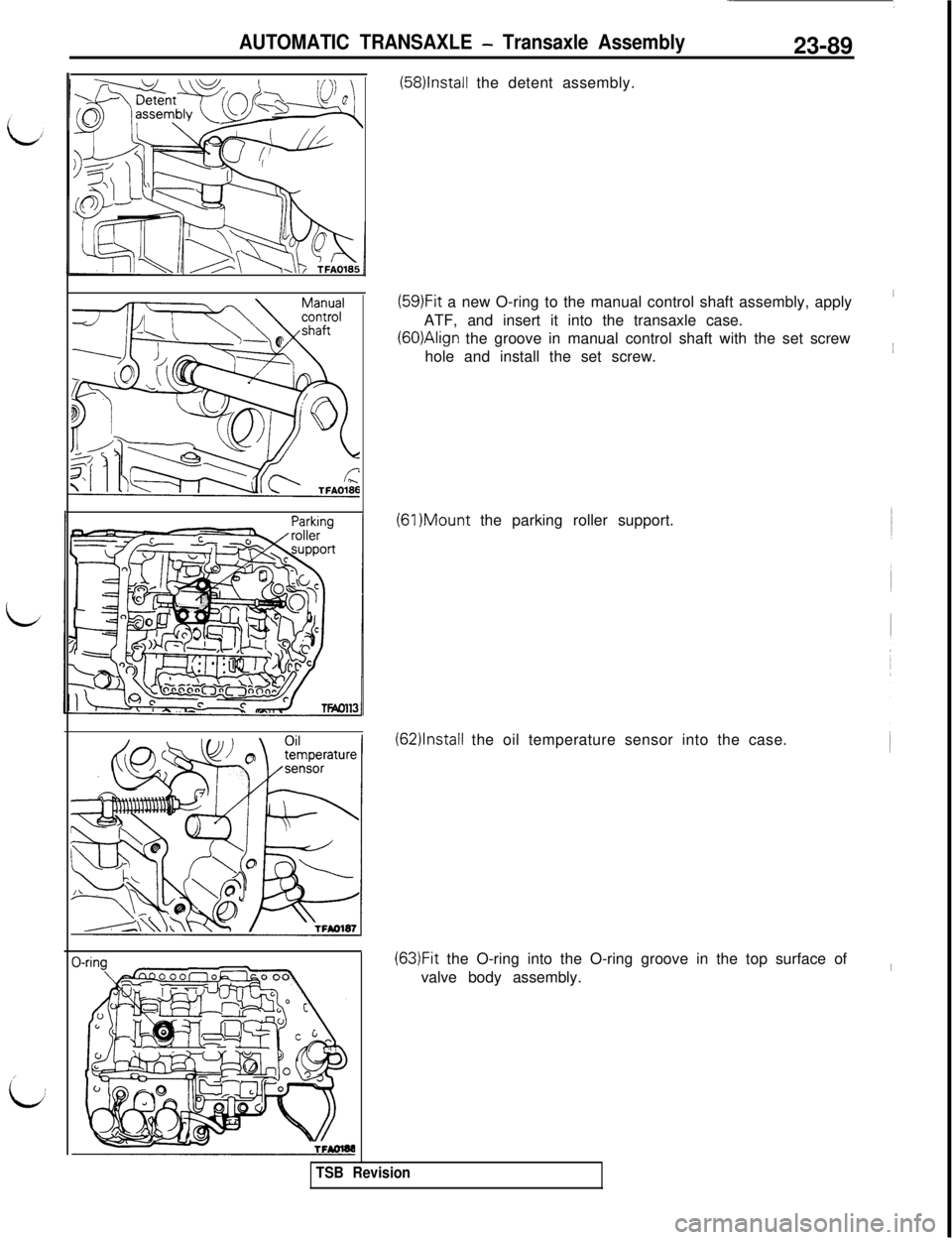 MITSUBISHI 3000GT 1991 Service Manual AUTOMATIC TRANSAXLE - Transaxle Assembly23-89
(58)lnstall the detent assembly.
(59)Fit a new O-ring to the manual control shaft assembly, apply’ATF, and insert it into the transaxle case.
(6O)Align MITSUBISHI 3000GT 1991 Service Manual AUTOMATIC TRANSAXLE - Transaxle Assembly23-89
(58)lnstall the detent assembly.
(59)Fit a new O-ring to the manual control shaft assembly, apply’ATF, and insert it into the transaxle case.
(6O)Align