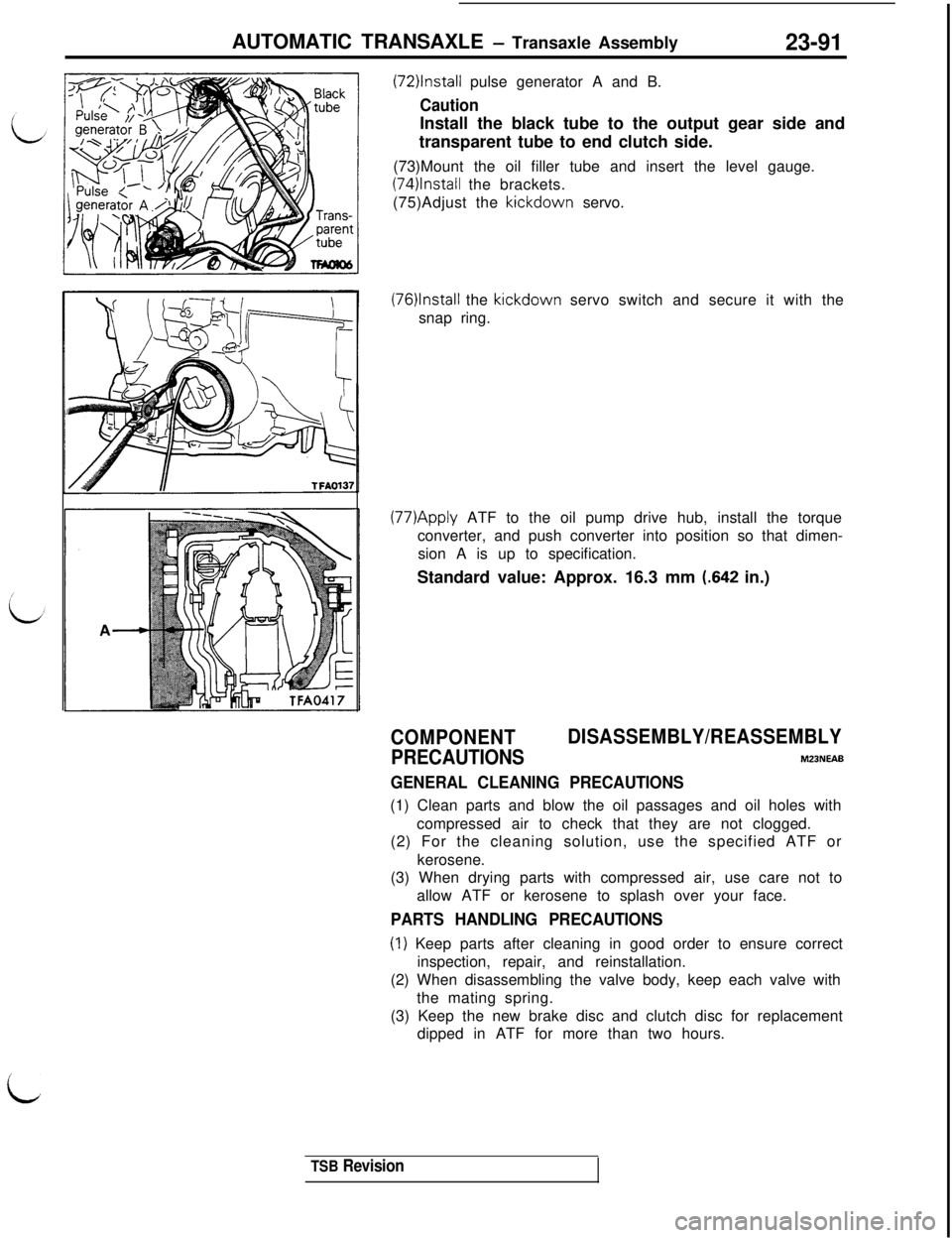 MITSUBISHI 3000GT 1991 Service Manual AUTOMATIC TRANSAXLE - Transaxle Assembly23-91
(72)lnstall pulse generator A and B.
CautionInstall the black tube to the output gear side and
transparent tube to end clutch side.
(73)Mount the oil fill MITSUBISHI 3000GT 1991 Service Manual AUTOMATIC TRANSAXLE - Transaxle Assembly23-91
(72)lnstall pulse generator A and B.
CautionInstall the black tube to the output gear side and
transparent tube to end clutch side.
(73)Mount the oil fill