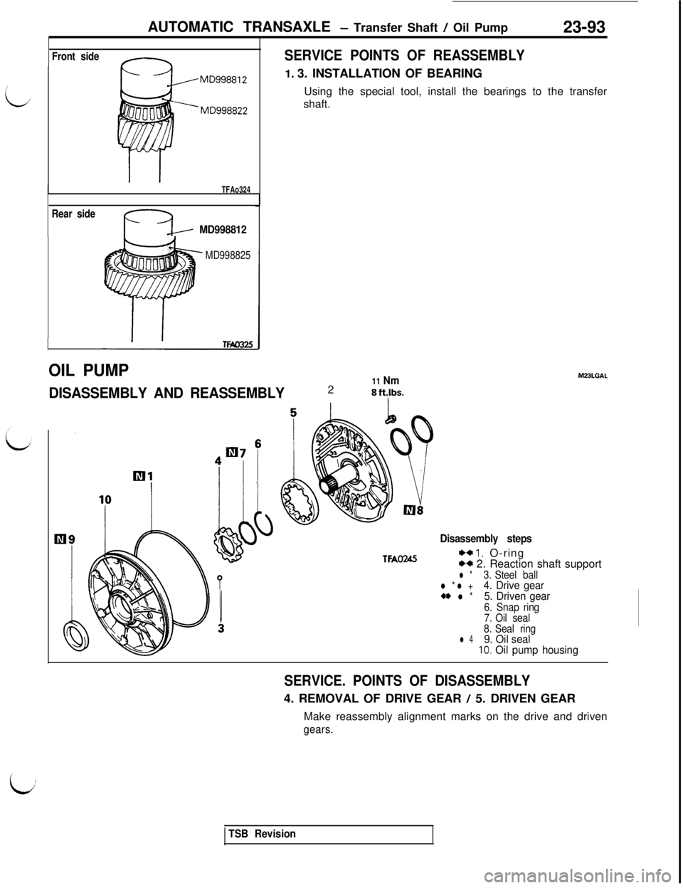 MITSUBISHI 3000GT 1991 Service Manual AUTOMATIC TRANSAXLE - Transfer Shaft / Oil Pump
23-93
Front side-
TFAo324
Rear side
fq/ MD998812
MD998825
OIL PUMP
DISASSEMBLY AND REASSEMBLY
SERVICE POINTS OF REASSEMBLY1. 3. INSTALLATION OF BEARING
MITSUBISHI 3000GT 1991 Service Manual AUTOMATIC TRANSAXLE - Transfer Shaft / Oil Pump
23-93
Front side-
TFAo324
Rear side
fq/ MD998812
MD998825
OIL PUMP
DISASSEMBLY AND REASSEMBLY
SERVICE POINTS OF REASSEMBLY1. 3. INSTALLATION OF BEARING