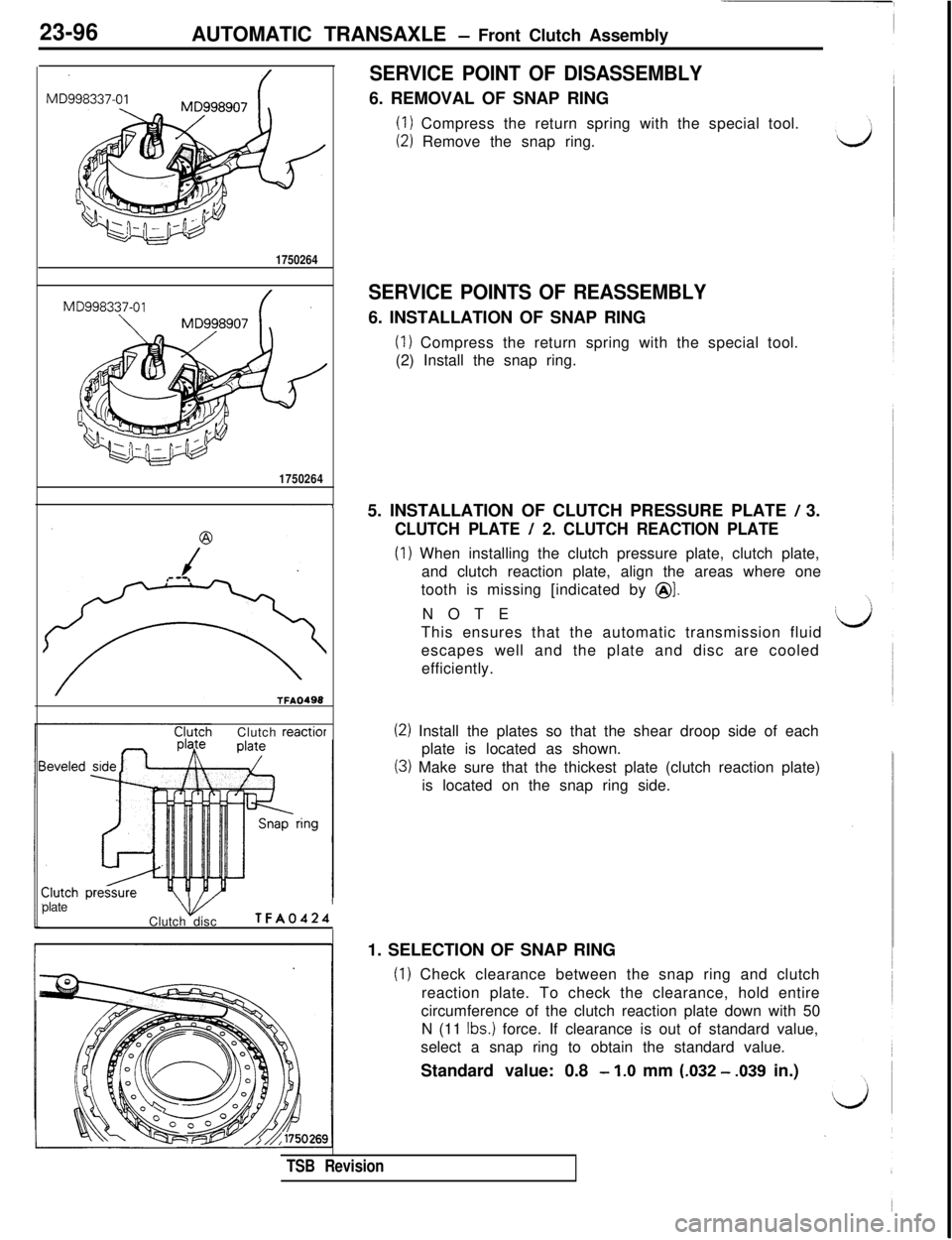 MITSUBISHI 3000GT 1991 Service Manual 23-96AUTOMATIC TRANSAXLE - Front Clutch Assembly
SERVICE POINT OF DISASSEMBLY6. REMOVAL OF SNAP RING
(I) Compress the return spring with the special tool.
(2) Remove the snap ring.
1750264
1750264
7Cl MITSUBISHI 3000GT 1991 Service Manual 23-96AUTOMATIC TRANSAXLE - Front Clutch Assembly
SERVICE POINT OF DISASSEMBLY6. REMOVAL OF SNAP RING
(I) Compress the return spring with the special tool.
(2) Remove the snap ring.
1750264
1750264
7Cl