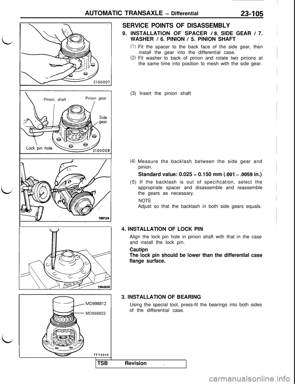MITSUBISHI 3000GT 1991  Service Manual AUTOMATIC TRANSAXLE - Differential23405
\Pinion, shaftPinion gear/MD998822
TFY0040
SERVICE POINTS OF DISASSEMBLY9. INSTALLATION OF SPACER 
/ 8. SIDE GEAR / 7.
WASHER 
/ 6. PINION / 5. PINION SHAFT
(1)