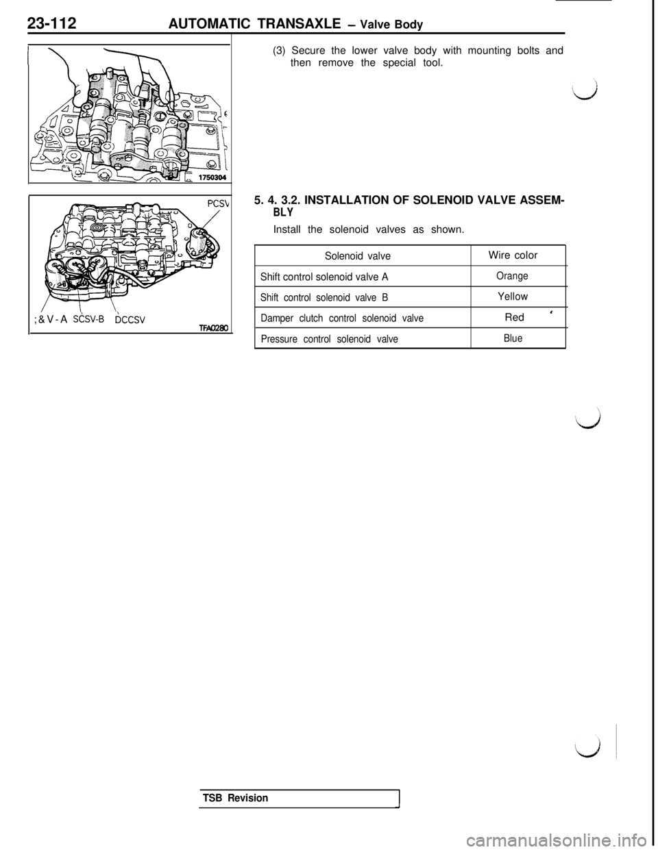 MITSUBISHI 3000GT 1991 Service Manual 23-112AUTOMATIC TRANSAXLE - Valve Body
I\ ----TY;&V-A
S&V-B&sVTFmm(3) Secure the lower valve body with mounting bolts and
then remove the special tool.
5. 4. 3.2. INSTALLATION OF SOLENOID VALVE ASSEM MITSUBISHI 3000GT 1991 Service Manual 23-112AUTOMATIC TRANSAXLE - Valve Body
I\ ----TY;&V-A
S&V-B&sVTFmm(3) Secure the lower valve body with mounting bolts and
then remove the special tool.
5. 4. 3.2. INSTALLATION OF SOLENOID VALVE ASSEM