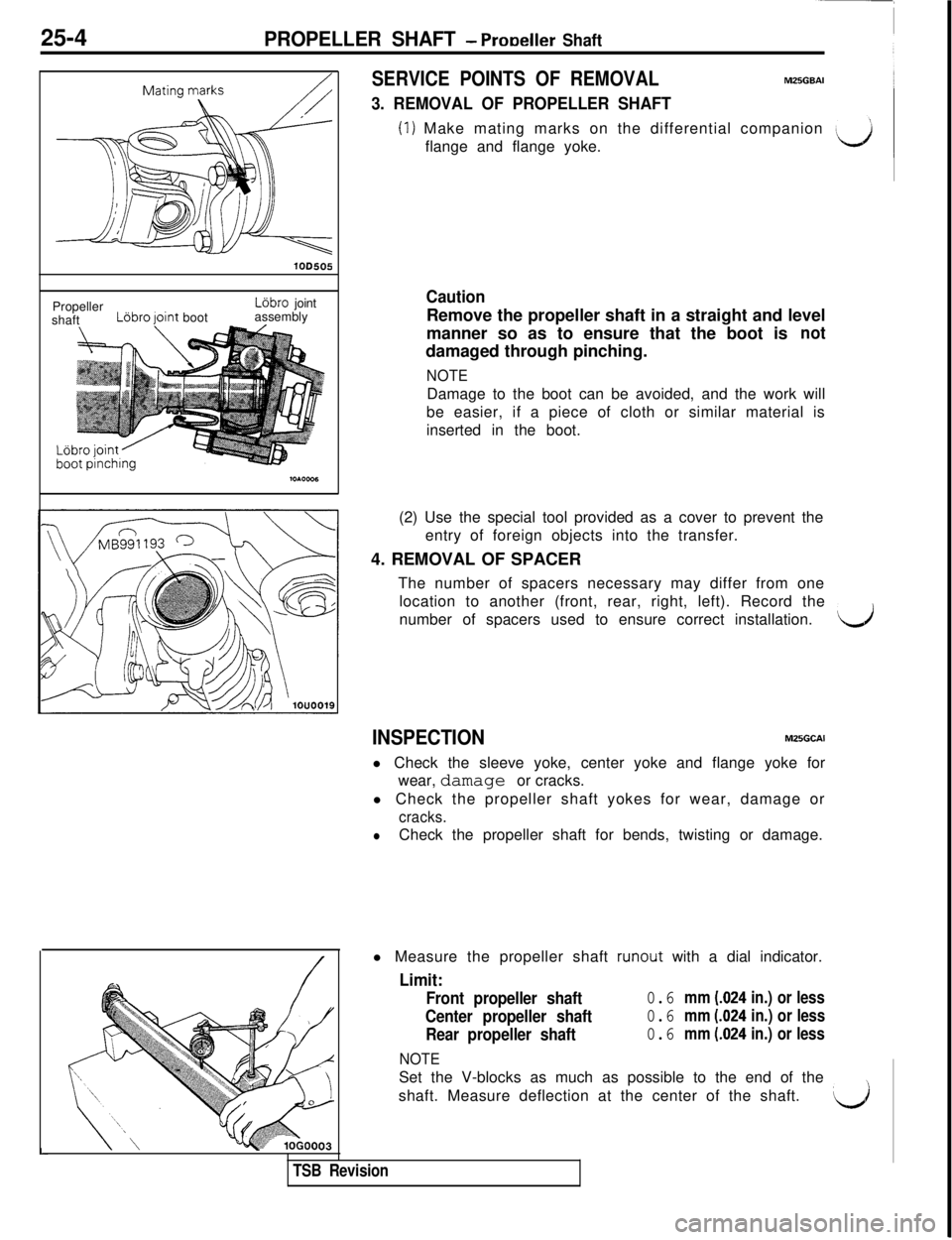 MITSUBISHI 3000GT 1991 Service Manual 25-4PROPELLER SHAFT - ProDeller ShaftPropeller
LGbro joint
shaftL6bro Jointbootassembly
SERVICE POINTS OF REMOVALM25GEAI
3. REMOVAL OF PROPELLER SHAFT
(1) Make mating marks on the differential compani MITSUBISHI 3000GT 1991 Service Manual 25-4PROPELLER SHAFT - ProDeller ShaftPropeller
LGbro joint
shaftL6bro Jointbootassembly
SERVICE POINTS OF REMOVALM25GEAI
3. REMOVAL OF PROPELLER SHAFT
(1) Make mating marks on the differential compani