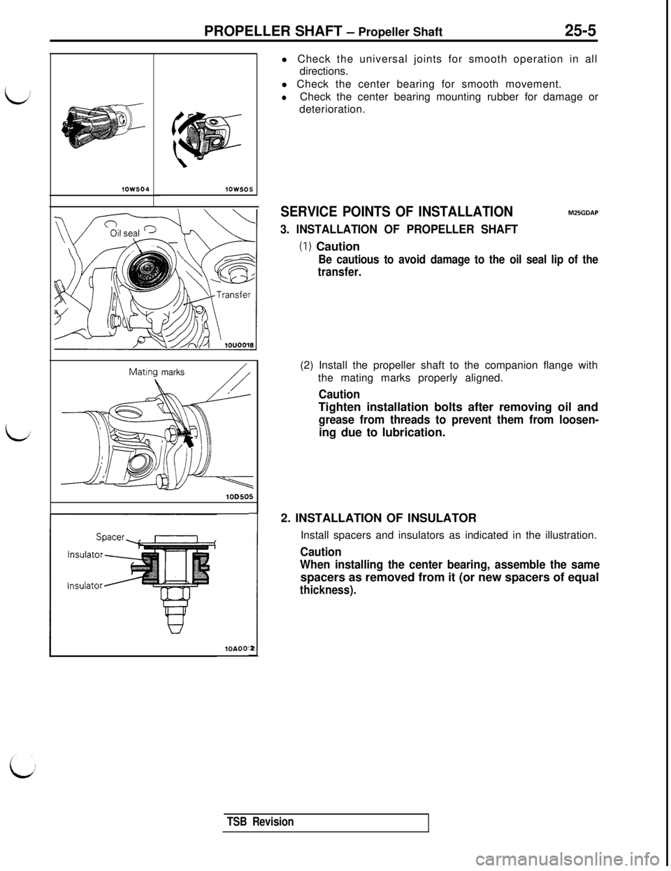 MITSUBISHI 3000GT 1991 Service Manual PROPELLER SHAFT - Propeller Shaft25-5
lOW504lOW505l Check the universal joints for smooth operation in all
directions.
l Check the center bearing for smooth movement.
lCheck the center bearing mountin MITSUBISHI 3000GT 1991 Service Manual PROPELLER SHAFT - Propeller Shaft25-5
lOW504lOW505l Check the universal joints for smooth operation in all
directions.
l Check the center bearing for smooth movement.
lCheck the center bearing mountin