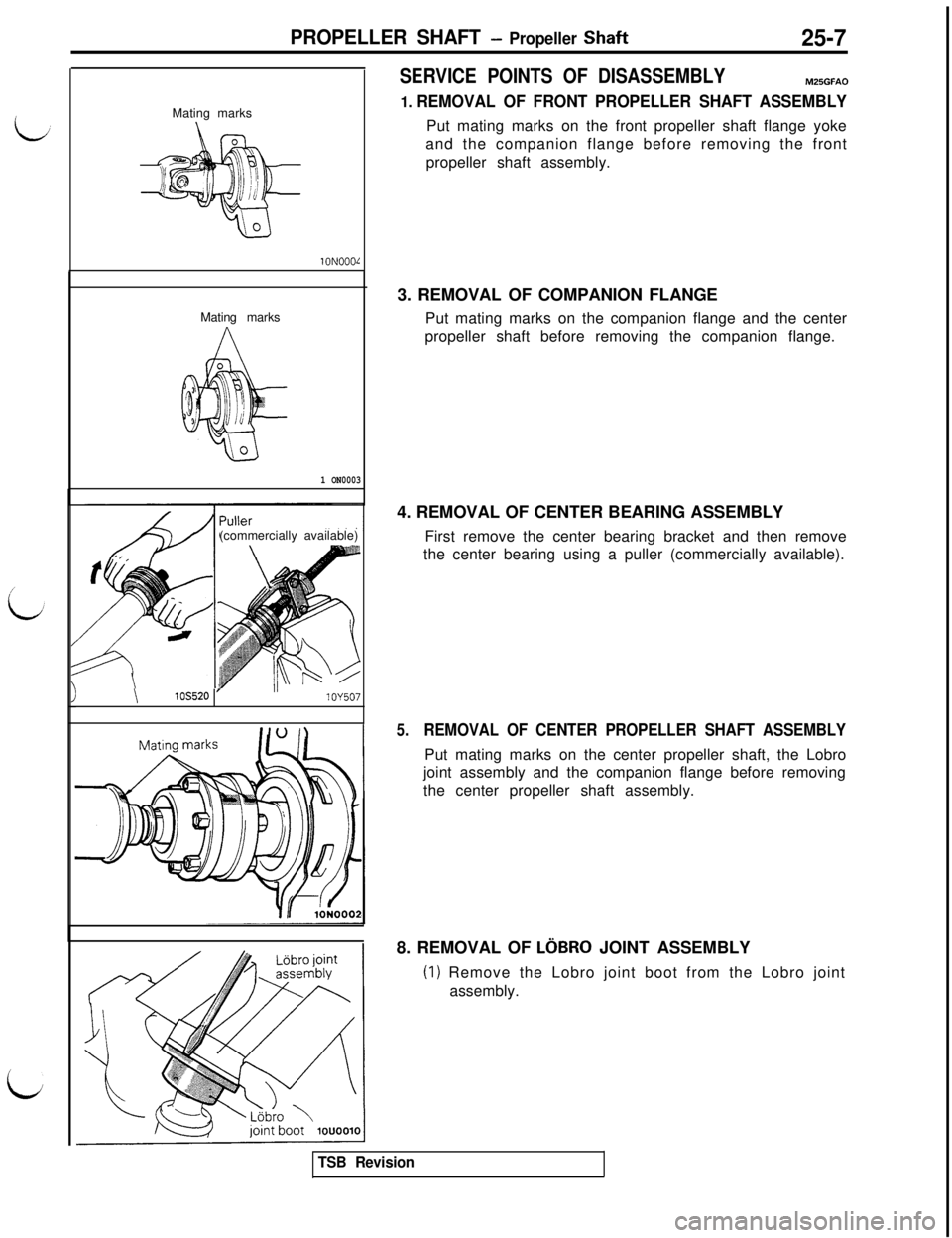 MITSUBISHI 3000GT 1991 Service Manual PROPELLER SHAFT - Propeller Shaft25-7Mating marks
1ONOOOL
1 ON0003Mating marks
(commercially available)
\lOS520 lOY507
SERVICE POINTS OF DISASSEMBLYM25GFAO
1. REMOVAL OF FRONT PROPELLER SHAFT ASSEMBL MITSUBISHI 3000GT 1991 Service Manual PROPELLER SHAFT - Propeller Shaft25-7Mating marks
1ONOOOL
1 ON0003Mating marks
(commercially available)
\lOS520 lOY507
SERVICE POINTS OF DISASSEMBLYM25GFAO
1. REMOVAL OF FRONT PROPELLER SHAFT ASSEMBL