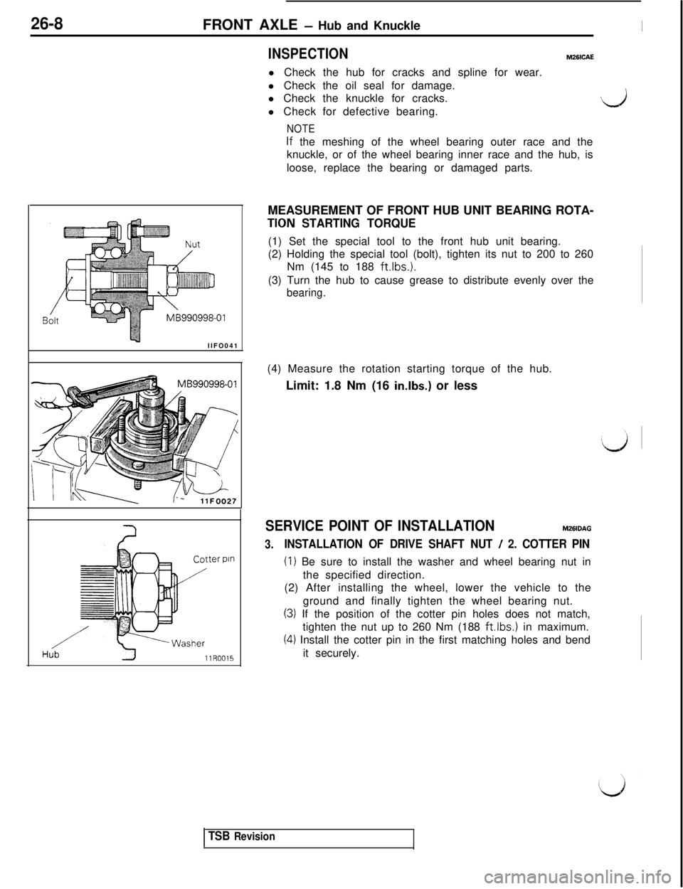 MITSUBISHI 3000GT 1991 Service Manual 26-8FRONT AXLE - Hub and KnuckleI
INSPECTIONM26lCAEl Check the hub for cracks and spline for wear.
l Check the oil seal for damage.
l Check the knuckle for cracks.
l Check for defective bearing.
L)
NO MITSUBISHI 3000GT 1991 Service Manual 26-8FRONT AXLE - Hub and KnuckleI
INSPECTIONM26lCAEl Check the hub for cracks and spline for wear.
l Check the oil seal for damage.
l Check the knuckle for cracks.
l Check for defective bearing.
L)
NO