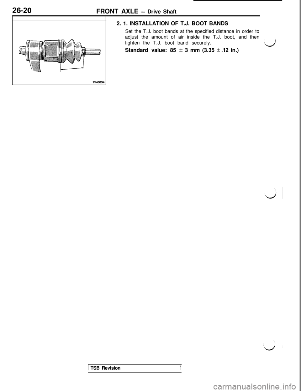 MITSUBISHI 3000GT 1991 Service Manual 26-20
FRONT AXLE - Drive Shaft
2. 1. INSTALLATION OF T.J. BOOT BANDS
Set the T.J. boot bands at the specified distance in order to
adjust the amount of air inside the T.J. boot, and then
tighten the T MITSUBISHI 3000GT 1991 Service Manual 26-20
FRONT AXLE - Drive Shaft
2. 1. INSTALLATION OF T.J. BOOT BANDS
Set the T.J. boot bands at the specified distance in order to
adjust the amount of air inside the T.J. boot, and then
tighten the T