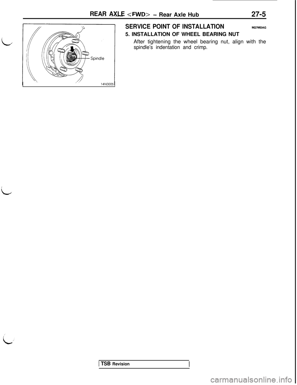 MITSUBISHI 3000GT 1991 Service Manual REAR AXLE <FWD>~.. .-_-- -_ ----- Rear Axle Hub27-5
SERVICE POINT OF INSTALLATIONtu27MDAG5. INSTALLATION OF WHEEL BEARING NUT
After tightening the wheel bearing nut, align with the
spindle’s indenta MITSUBISHI 3000GT 1991 Service Manual REAR AXLE <FWD>~.. .-_-- -_ ----- Rear Axle Hub27-5
SERVICE POINT OF INSTALLATIONtu27MDAG5. INSTALLATION OF WHEEL BEARING NUT
After tightening the wheel bearing nut, align with the
spindle’s indenta