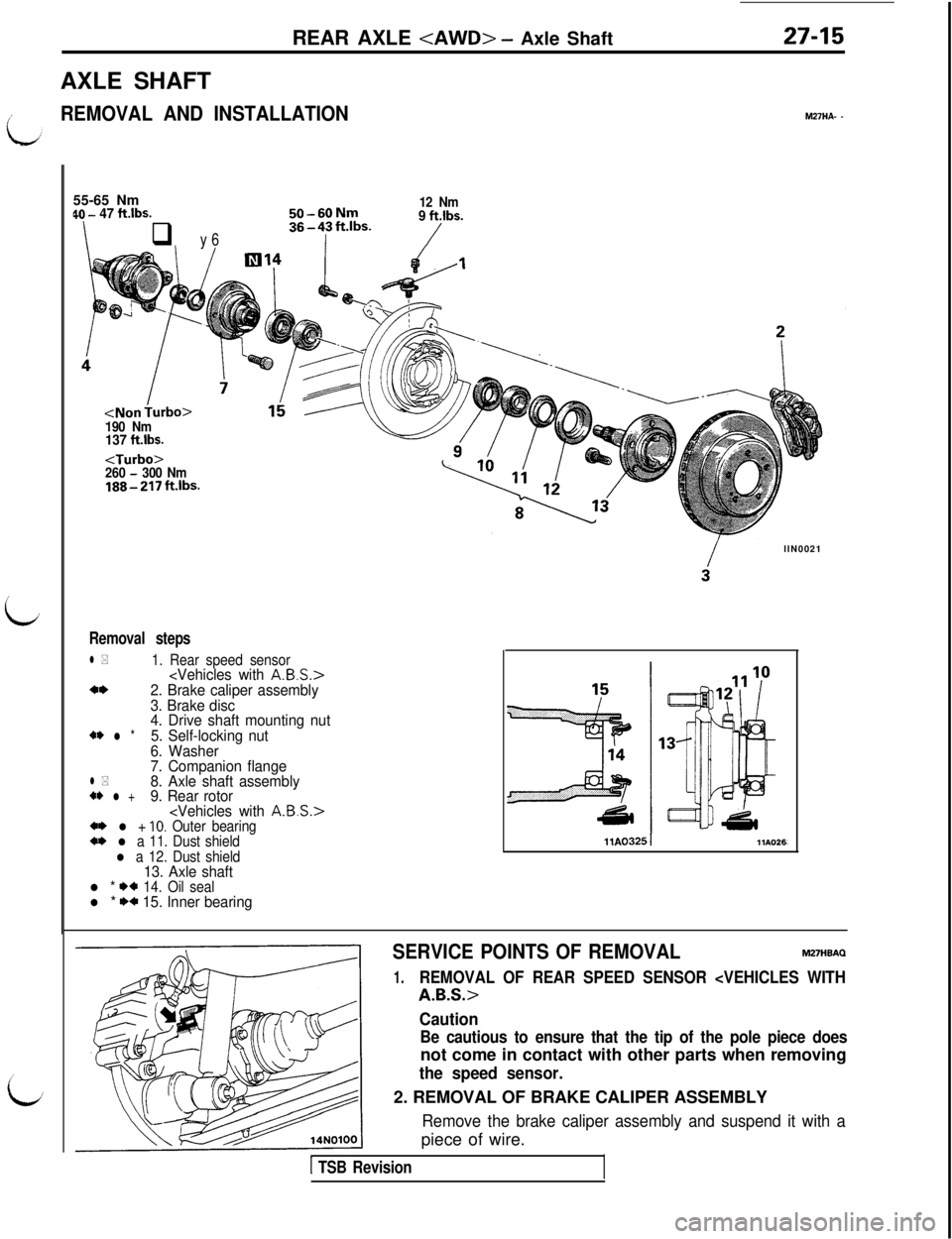 MITSUBISHI 3000GT 1991 Service Manual I’REAR AXLE
<AWD> - Axle Shaft
AXLE SHAFT
REMOVAL AND INSTALLATION27-15M27HA- -
i
/
i55-65 Nm
QO - 47 ftlbs.
Iq y 6
50-60Nm
36-4?R.‘bs-
12 Nm9 ft.lbs.
/
190 Nm137 ft.lbs.<Turbo>
260 - 300 Nm188-2 MITSUBISHI 3000GT 1991 Service Manual I’REAR AXLE
<AWD> - Axle Shaft
AXLE SHAFT
REMOVAL AND INSTALLATION27-15M27HA- -
i
/
i55-65 Nm
QO - 47 ftlbs.
Iq y 6
50-60Nm
36-4?R.‘bs-
12 Nm9 ft.lbs.
/
190 Nm137 ft.lbs.<Turbo>
260 - 300 Nm188-2