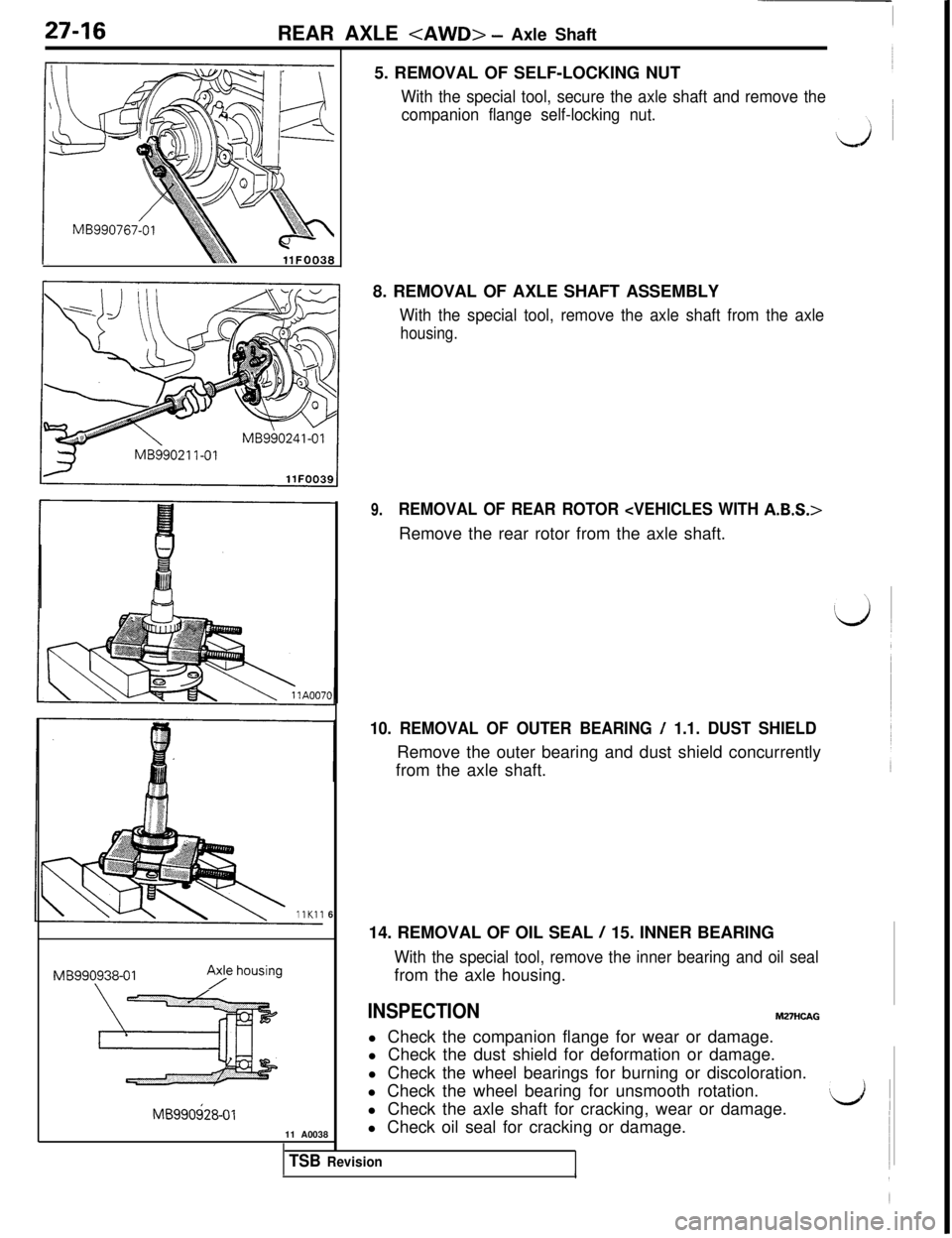MITSUBISHI 3000GT 1991 Service Manual 27-16
REAR AXLE <AWD> - Axle Shaft
MB990241-01
MB990,938-01AY ho"sing
MB990$28-0111 A003865. REMOVAL OF SELF-LOCKING NUT
With the special tool, secure the axle shaft and remove the
companion flange se MITSUBISHI 3000GT 1991 Service Manual 27-16
REAR AXLE <AWD> - Axle Shaft
MB990241-01
MB990,938-01AY ho"sing
MB990$28-0111 A003865. REMOVAL OF SELF-LOCKING NUT
With the special tool, secure the axle shaft and remove the
companion flange se