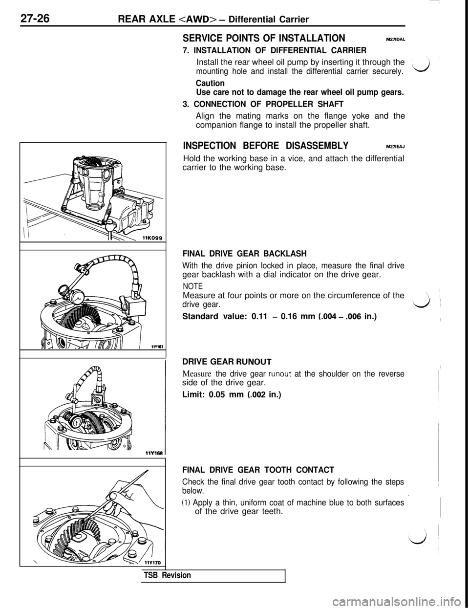 MITSUBISHI 3000GT 1991 Service Manual 27-26
REAR AXLE <AWD> - Differential Carrier
SERVICE POINTS OF INSTALLATION
7. INSTALLATION OF DIFFERENTIAL CARRIERm27lDAL
Install the rear wheel oil pump by inserting it through the
mounting hole and MITSUBISHI 3000GT 1991 Service Manual 27-26
REAR AXLE <AWD> - Differential Carrier
SERVICE POINTS OF INSTALLATION
7. INSTALLATION OF DIFFERENTIAL CARRIERm27lDAL
Install the rear wheel oil pump by inserting it through the
mounting hole and