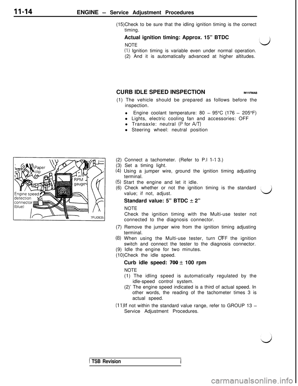 MITSUBISHI 3000GT 1991  Service Manual 11-14ENGINE - Service Adjustment Procedures
(15)Check to be sure that the idling ignition timing is the correct
timing.
Actual ignition timing: Approx. 15” BTDC
NOTE:d
(1) Ignition timing is variabl