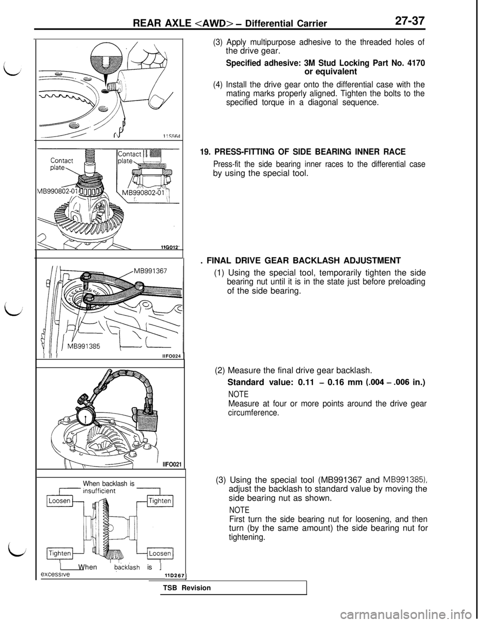 MITSUBISHI 3000GT 1991 Service Manual REAR AXLE <AWD> - Differential Carrier27-37
III IllFO024
llFO021
When backlash is
1 When backlash is 1
(3) Apply multipurpose adhesive to the threaded holes ofthe drive gear.
Specified adhesive: 3M St MITSUBISHI 3000GT 1991 Service Manual REAR AXLE <AWD> - Differential Carrier27-37
III IllFO024
llFO021
When backlash is
1 When backlash is 1
(3) Apply multipurpose adhesive to the threaded holes ofthe drive gear.
Specified adhesive: 3M St