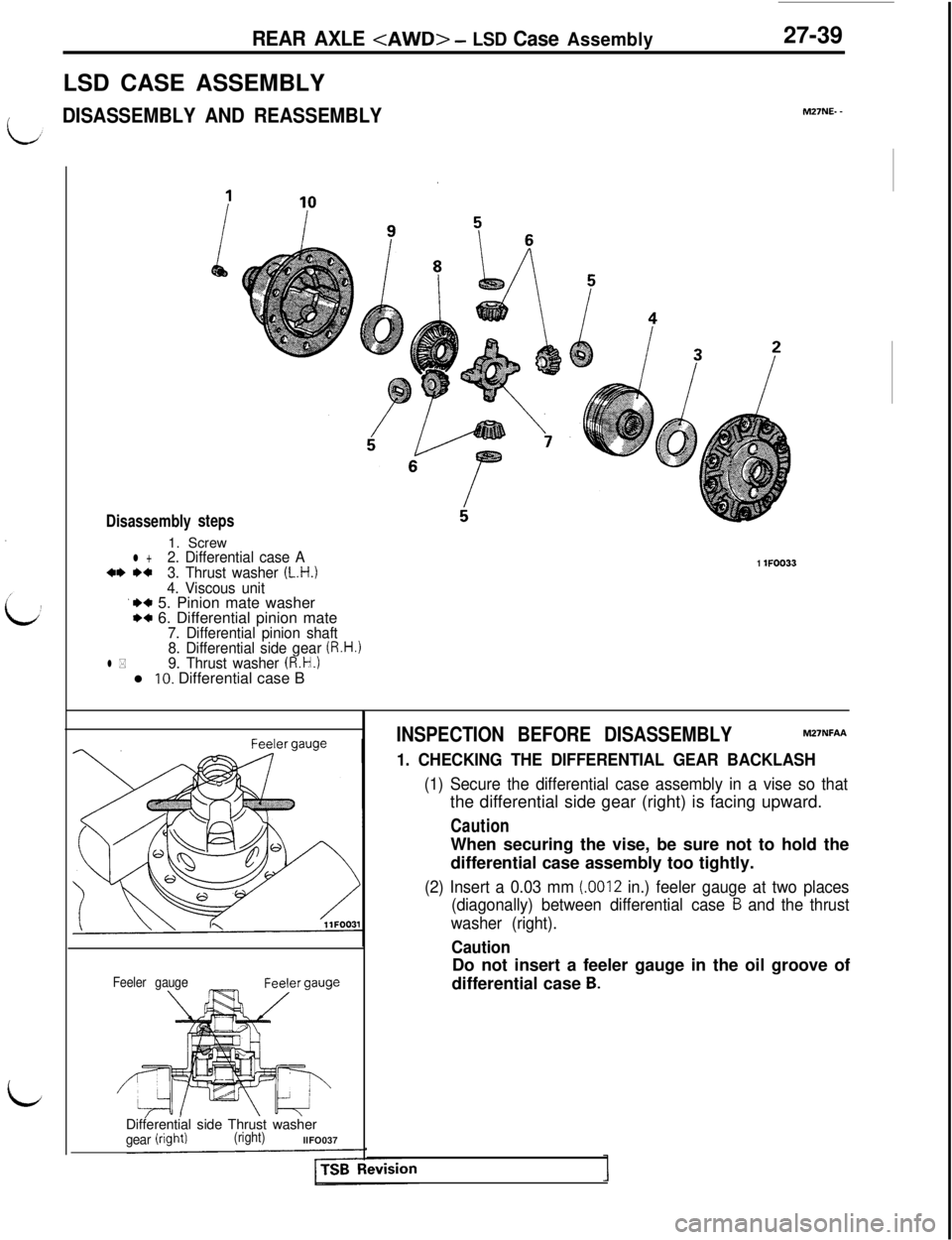 MITSUBISHI 3000GT 1991 Service Manual REAR AXLE <AWD> - LSD Case Assembly27-39
LSD CASE ASSEMBLY
/DISASSEMBLY AND REASSEMBLYM27NE- -
L
Disassemblysteps1. Screw
l +2. Differential case A+I) I)+3. Thrust washer (L.H.)1 lFOO33
4. Viscous uni MITSUBISHI 3000GT 1991 Service Manual REAR AXLE <AWD> - LSD Case Assembly27-39
LSD CASE ASSEMBLY
/DISASSEMBLY AND REASSEMBLYM27NE- -
L
Disassemblysteps1. Screw
l +2. Differential case A+I) I)+3. Thrust washer (L.H.)1 lFOO33
4. Viscous uni