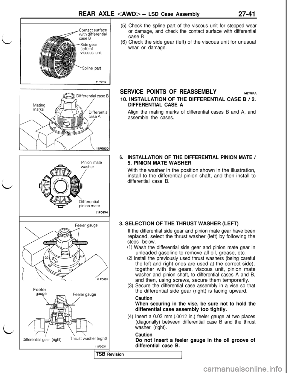MITSUBISHI 3000GT 1991 Service Manual iREAR AXLE
<AWD> - LSD Case Assembly27-41
viscous unit
bSpline part
(5) Check the spline part of the viscous unit for stepped wear
or damage, and check the contact surface with differentialcase
B.(6 MITSUBISHI 3000GT 1991 Service Manual iREAR AXLE
<AWD> - LSD Case Assembly27-41
viscous unit
bSpline part
(5) Check the spline part of the viscous unit for stepped wear
or damage, and check the contact surface with differentialcase
B.(6